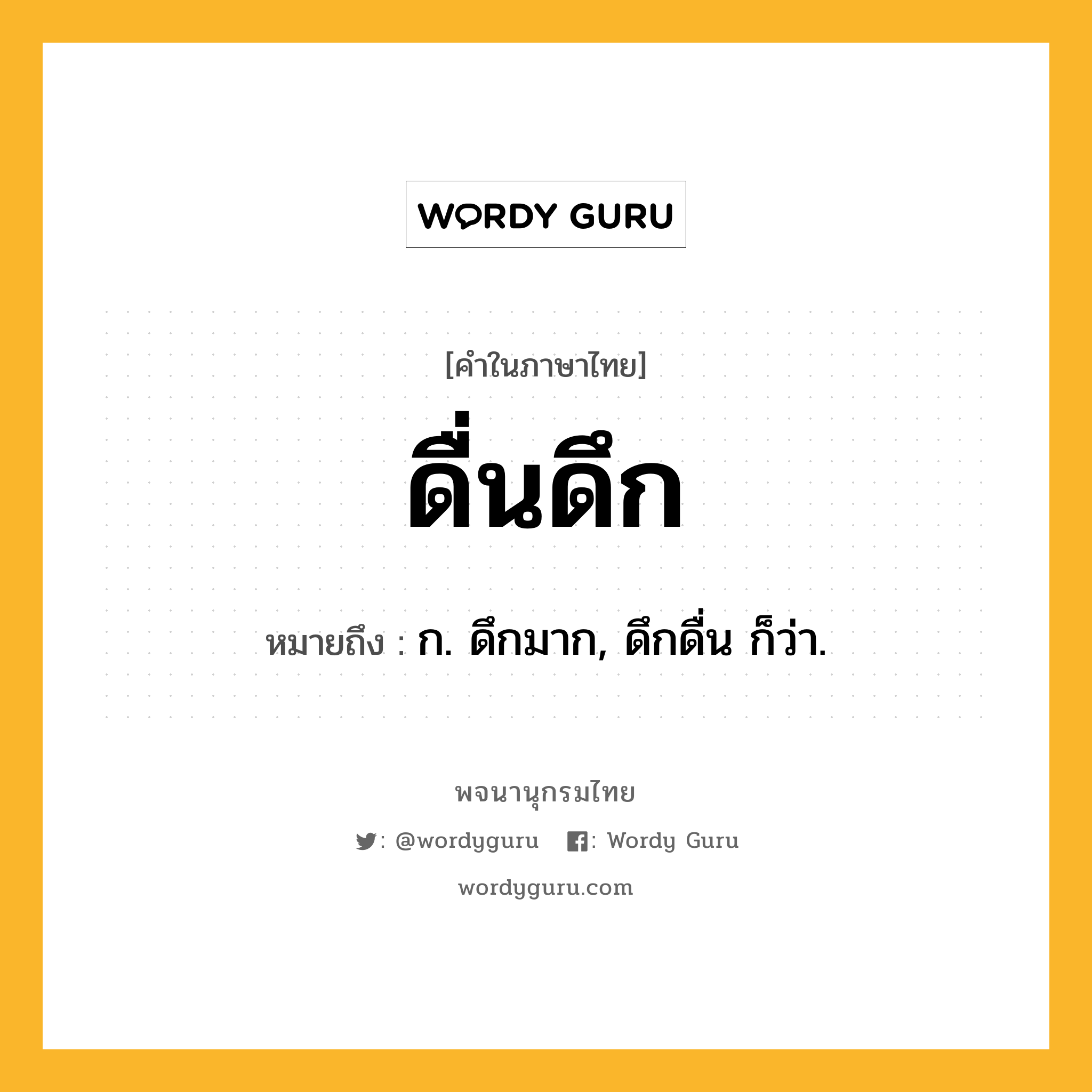 ดื่นดึก ความหมาย หมายถึงอะไร?, คำในภาษาไทย ดื่นดึก หมายถึง ก. ดึกมาก, ดึกดื่น ก็ว่า.
