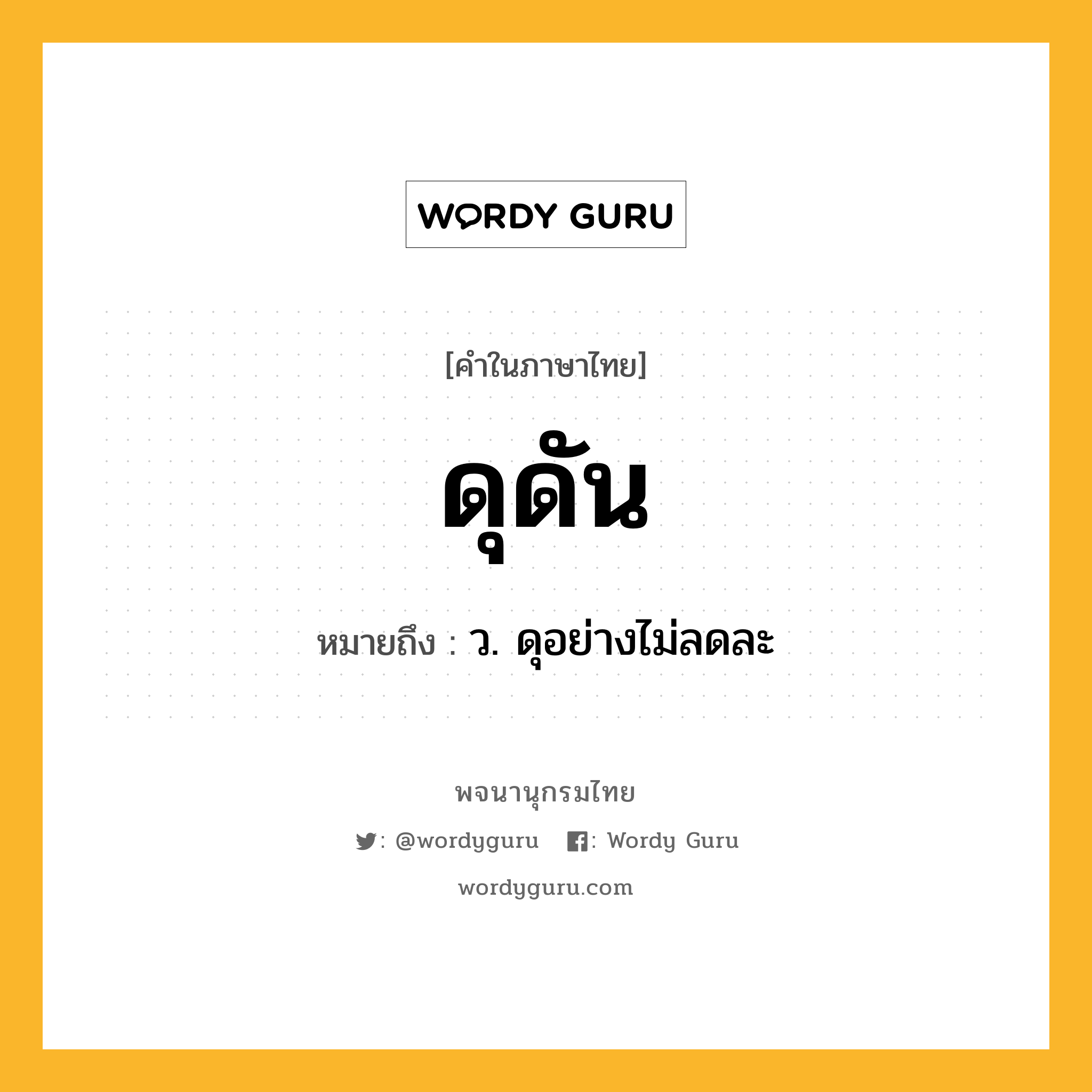 ดุดัน หมายถึงอะไร?, คำในภาษาไทย ดุดัน หมายถึง ว. ดุอย่างไม่ลดละ