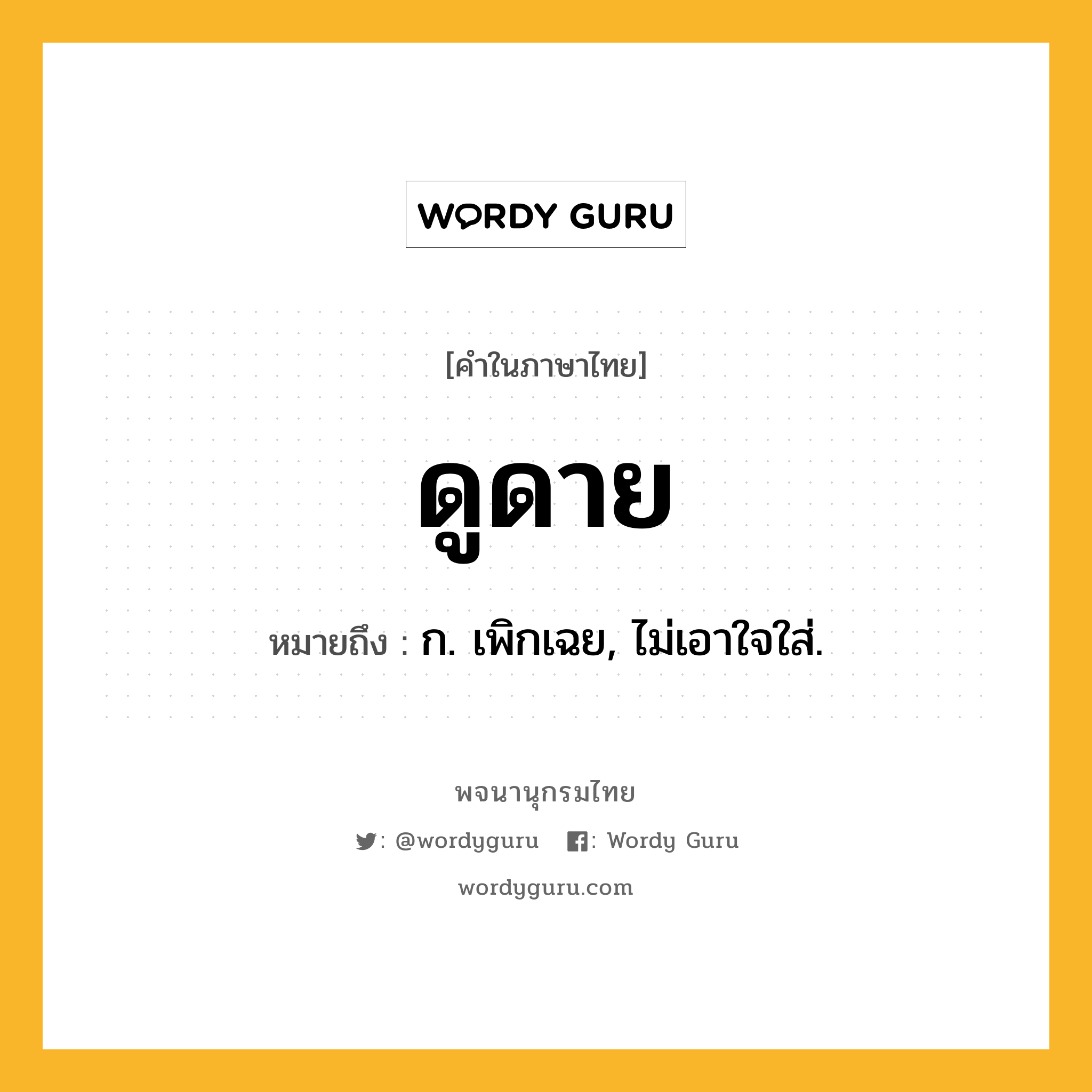 ดูดาย ความหมาย หมายถึงอะไร?, คำในภาษาไทย ดูดาย หมายถึง ก. เพิกเฉย, ไม่เอาใจใส่.