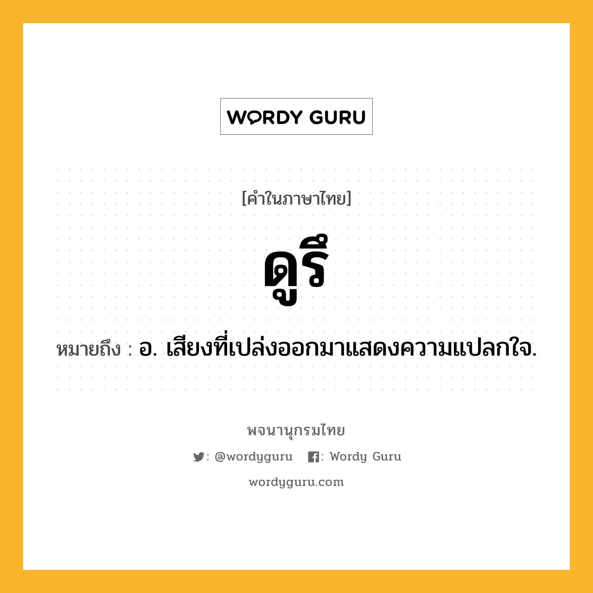 ดูรึ หมายถึงอะไร?, คำในภาษาไทย ดูรึ หมายถึง อ. เสียงที่เปล่งออกมาแสดงความแปลกใจ.