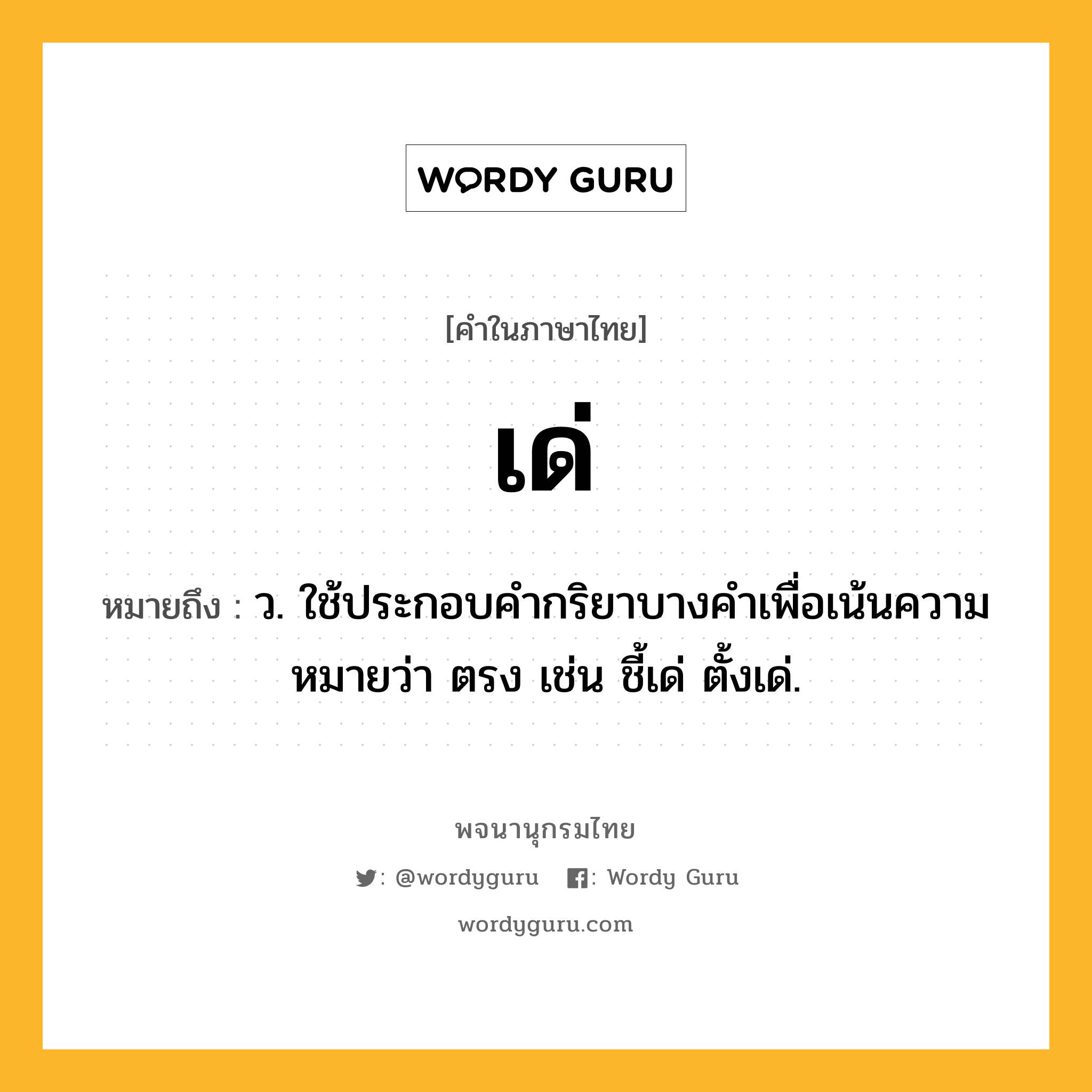 เด่ ความหมาย หมายถึงอะไร?, คำในภาษาไทย เด่ หมายถึง ว. ใช้ประกอบคํากริยาบางคําเพื่อเน้นความหมายว่า ตรง เช่น ชี้เด่ ตั้งเด่.