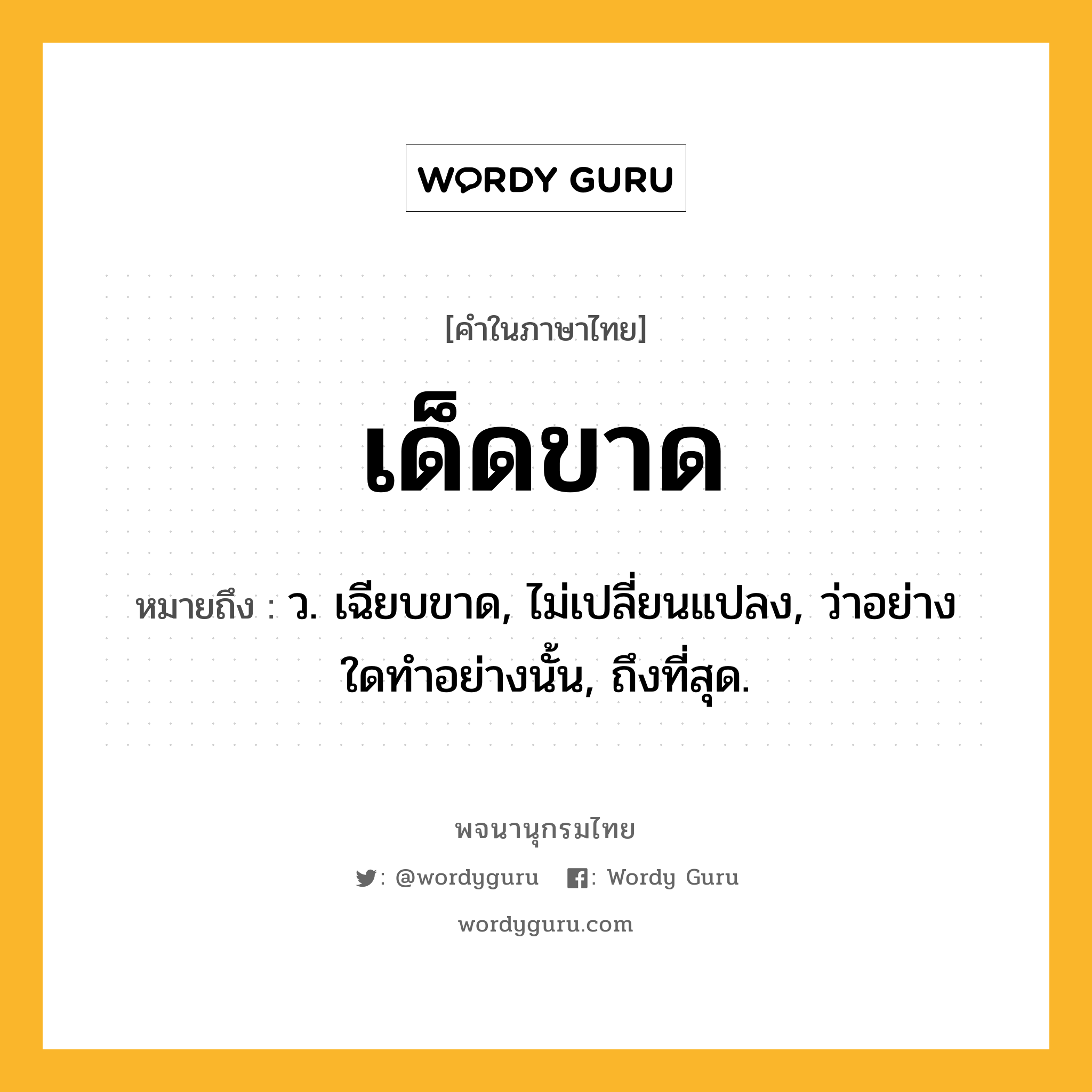 เด็ดขาด หมายถึงอะไร?, คำในภาษาไทย เด็ดขาด หมายถึง ว. เฉียบขาด, ไม่เปลี่ยนแปลง, ว่าอย่างใดทําอย่างนั้น, ถึงที่สุด.
