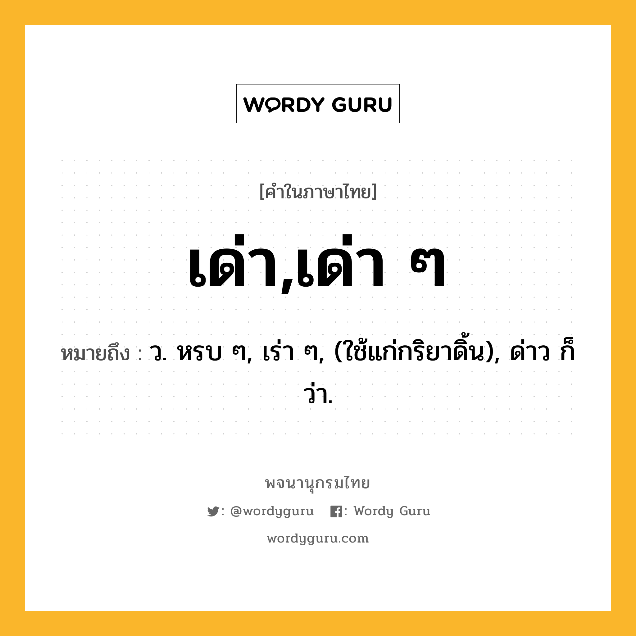 เด่า,เด่า ๆ หมายถึงอะไร?, คำในภาษาไทย เด่า,เด่า ๆ หมายถึง ว. หรบ ๆ, เร่า ๆ, (ใช้แก่กริยาดิ้น), ด่าว ก็ว่า.