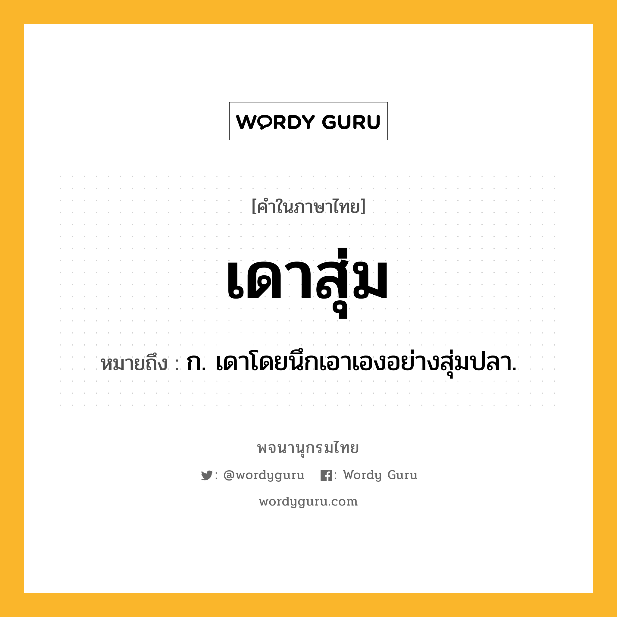 เดาสุ่ม หมายถึงอะไร?, คำในภาษาไทย เดาสุ่ม หมายถึง ก. เดาโดยนึกเอาเองอย่างสุ่มปลา.
