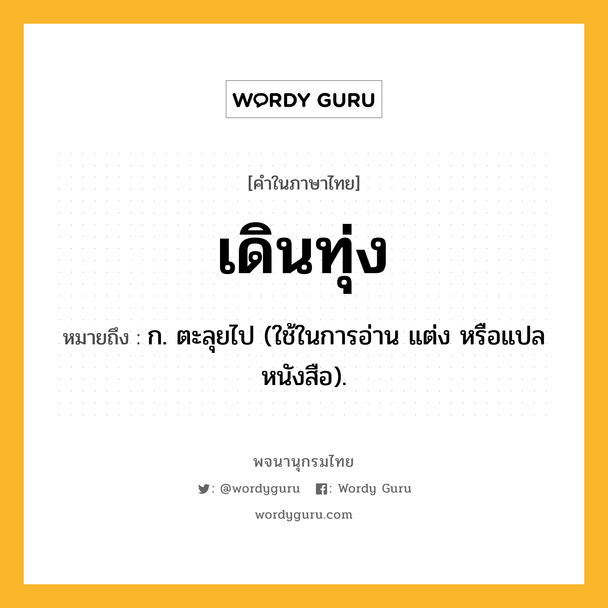 เดินทุ่ง หมายถึงอะไร?, คำในภาษาไทย เดินทุ่ง หมายถึง ก. ตะลุยไป (ใช้ในการอ่าน แต่ง หรือแปลหนังสือ).