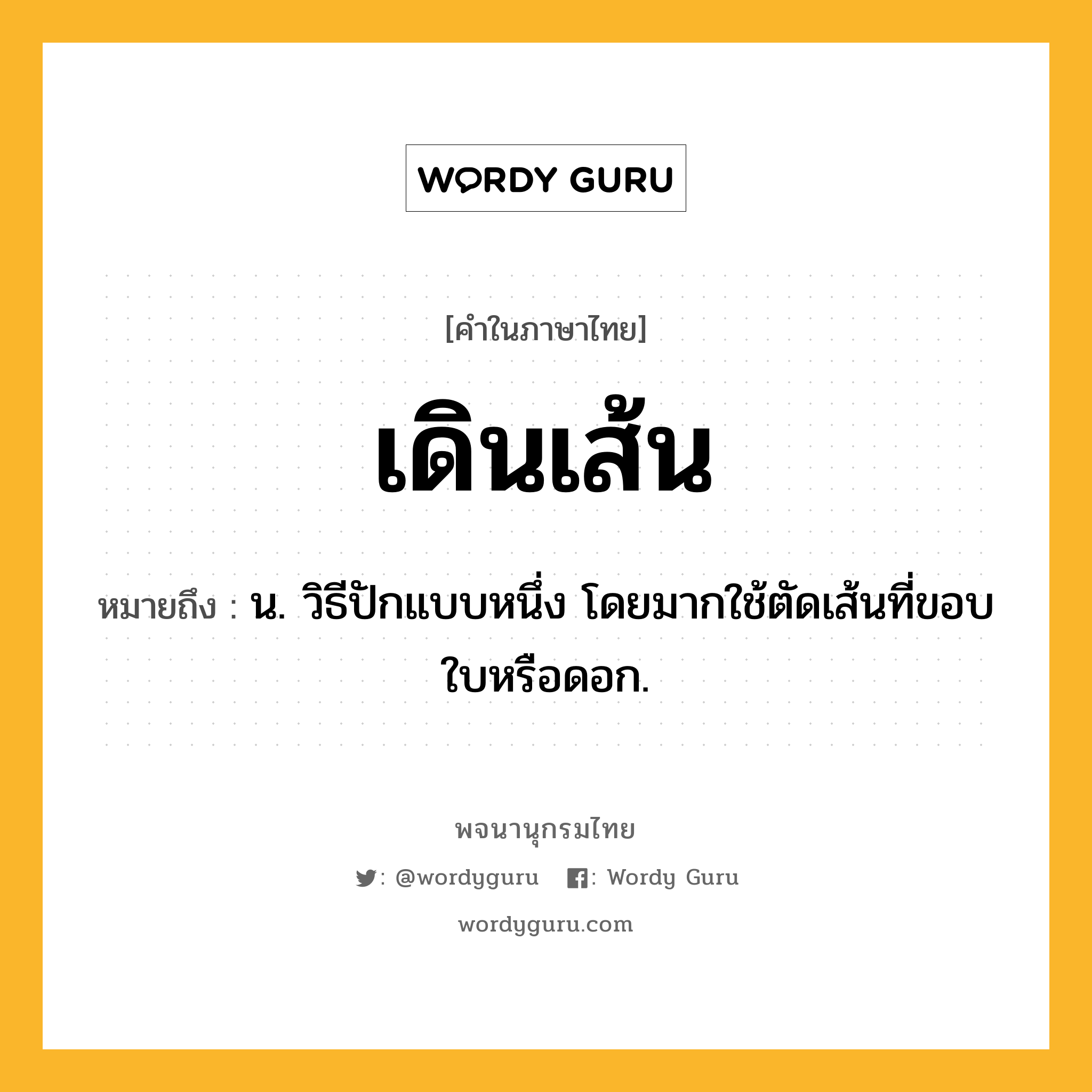 เดินเส้น ความหมาย หมายถึงอะไร?, คำในภาษาไทย เดินเส้น หมายถึง น. วิธีปักแบบหนึ่ง โดยมากใช้ตัดเส้นที่ขอบใบหรือดอก.