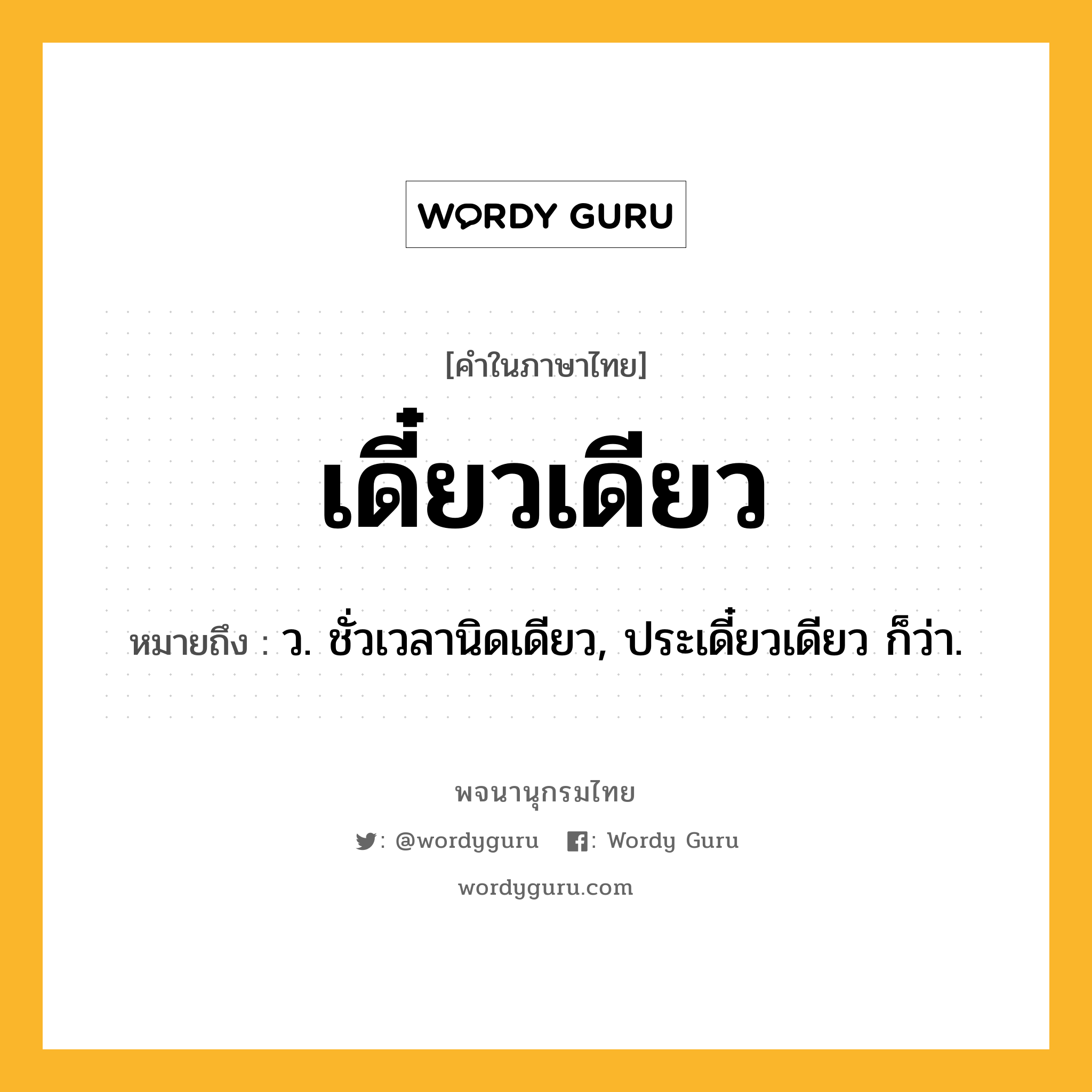 เดี๋ยวเดียว หมายถึงอะไร?, คำในภาษาไทย เดี๋ยวเดียว หมายถึง ว. ชั่วเวลานิดเดียว, ประเดี๋ยวเดียว ก็ว่า.