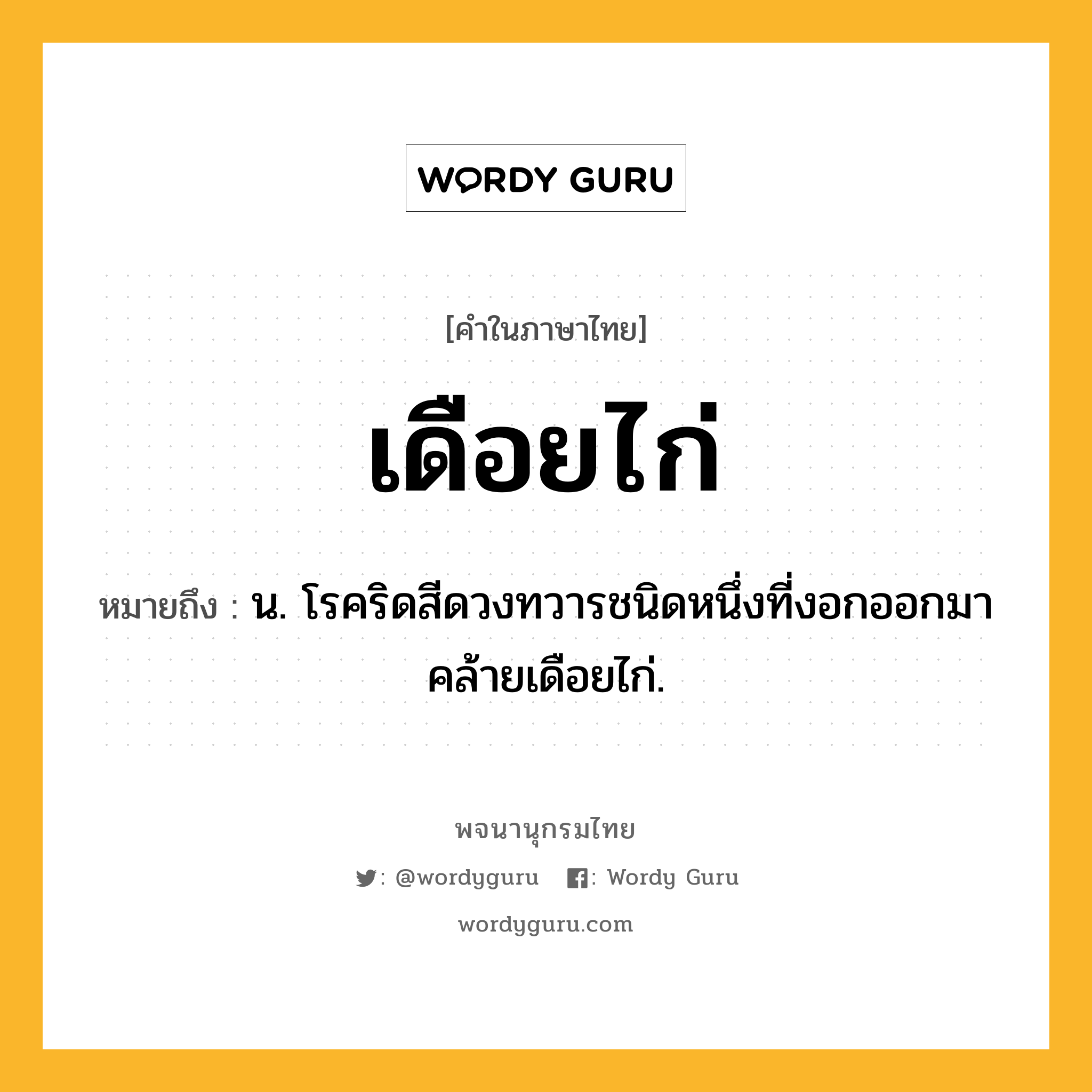 เดือยไก่ ความหมาย หมายถึงอะไร?, คำในภาษาไทย เดือยไก่ หมายถึง น. โรคริดสีดวงทวารชนิดหนึ่งที่งอกออกมาคล้ายเดือยไก่.
