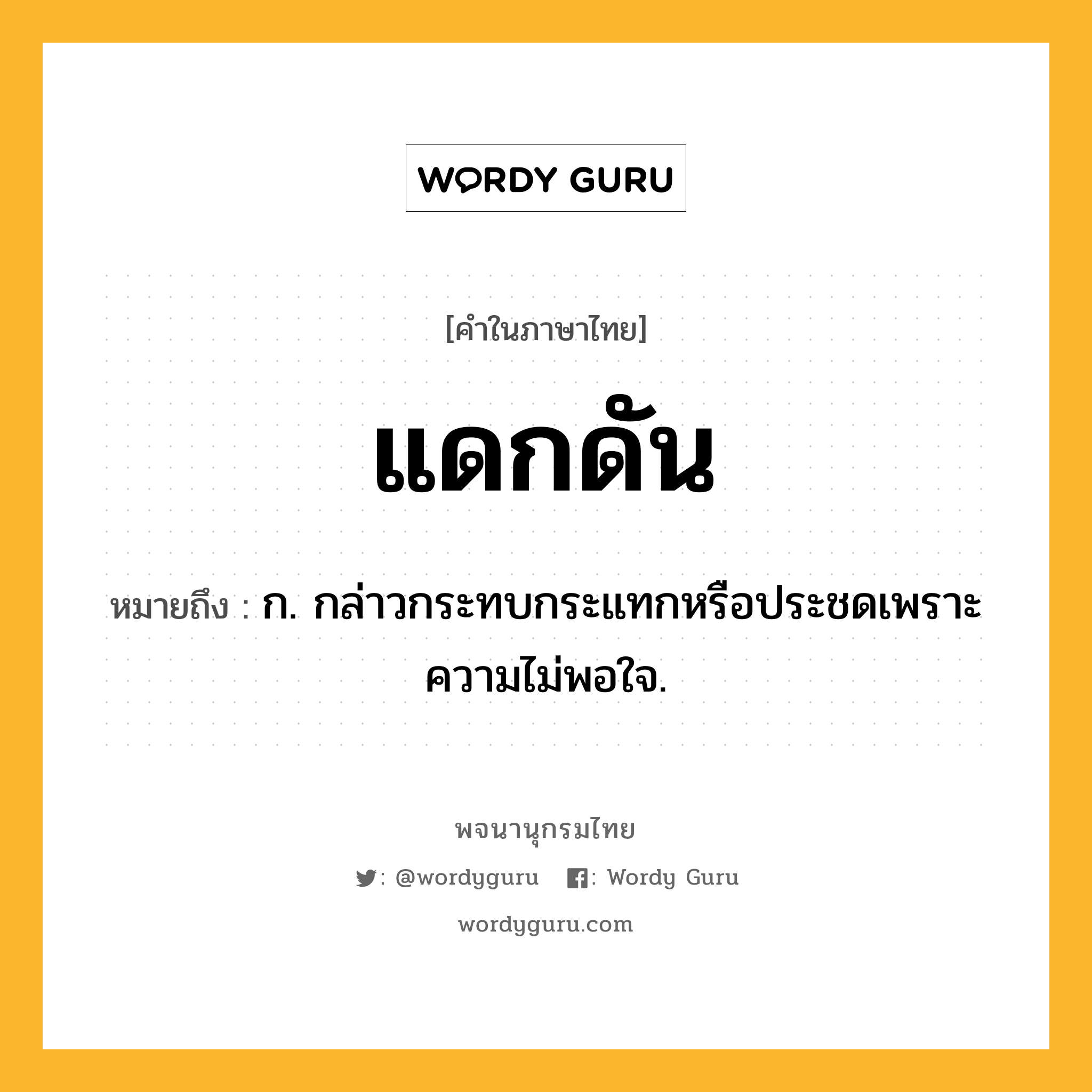 แดกดัน หมายถึงอะไร?, คำในภาษาไทย แดกดัน หมายถึง ก. กล่าวกระทบกระแทกหรือประชดเพราะความไม่พอใจ.