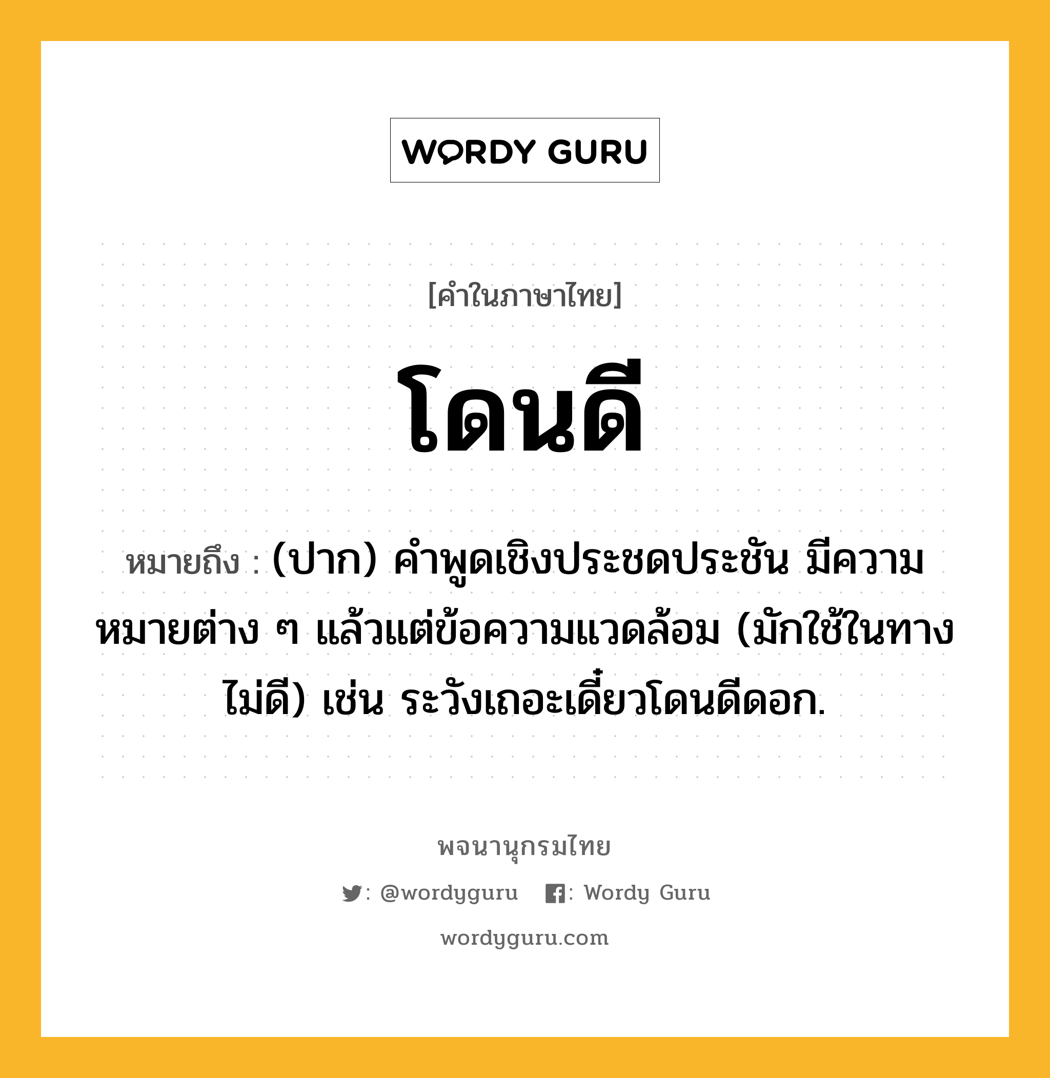 โดนดี หมายถึงอะไร?, คำในภาษาไทย โดนดี หมายถึง (ปาก) คําพูดเชิงประชดประชัน มีความหมายต่าง ๆ แล้วแต่ข้อความแวดล้อม (มักใช้ในทางไม่ดี) เช่น ระวังเถอะเดี๋ยวโดนดีดอก.
