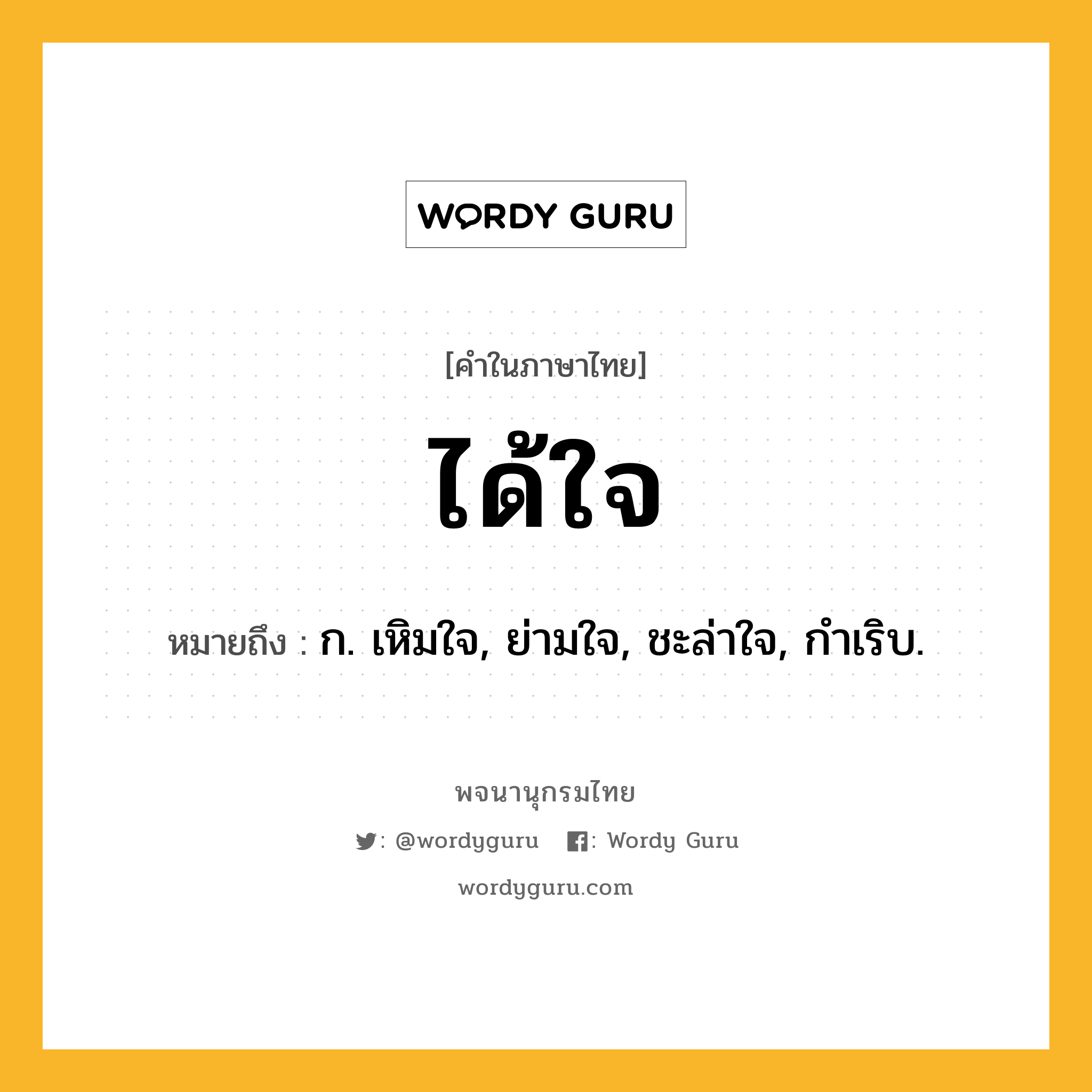 ได้ใจ ความหมาย หมายถึงอะไร?, คำในภาษาไทย ได้ใจ หมายถึง ก. เหิมใจ, ย่ามใจ, ชะล่าใจ, กำเริบ.