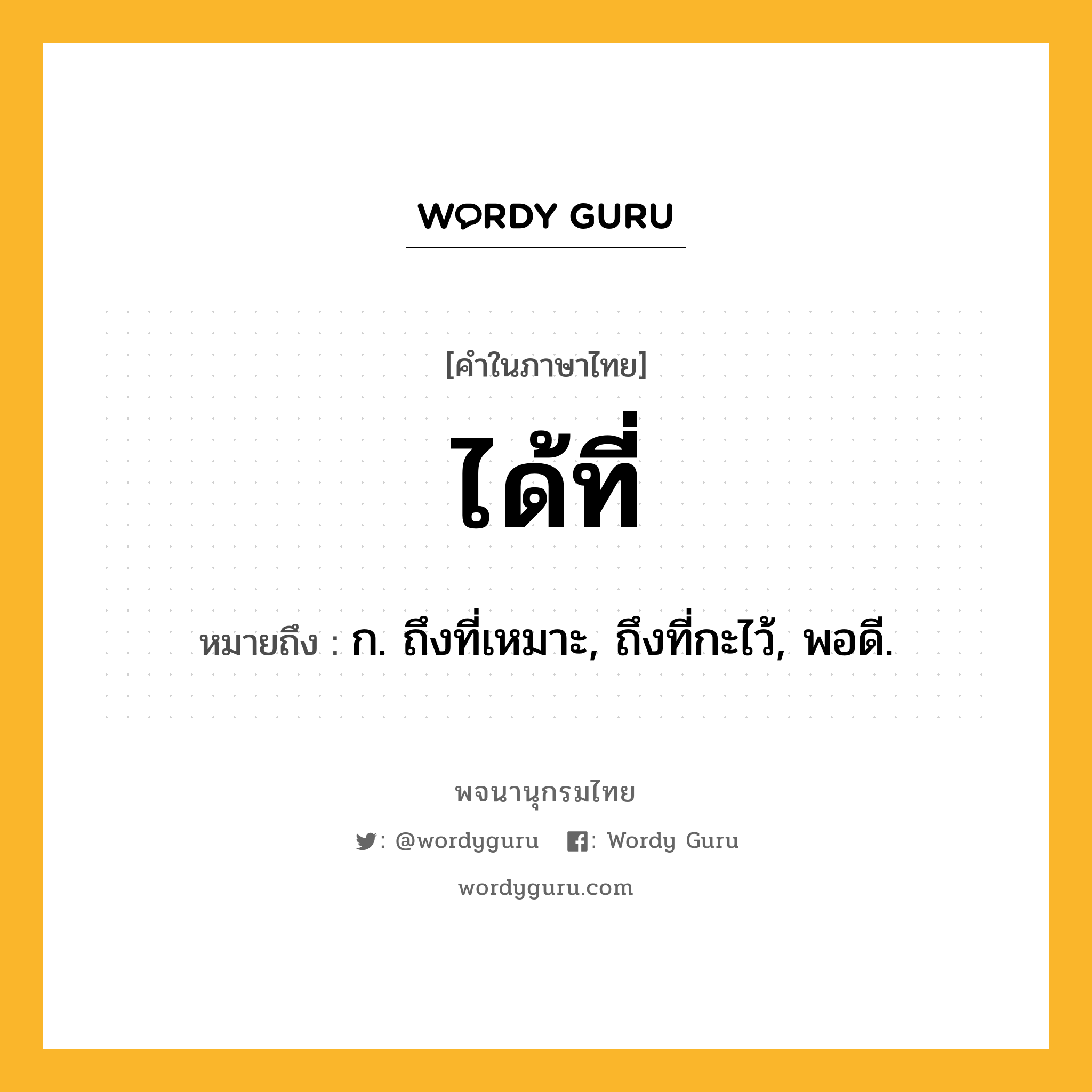ได้ที่ หมายถึงอะไร?, คำในภาษาไทย ได้ที่ หมายถึง ก. ถึงที่เหมาะ, ถึงที่กะไว้, พอดี.