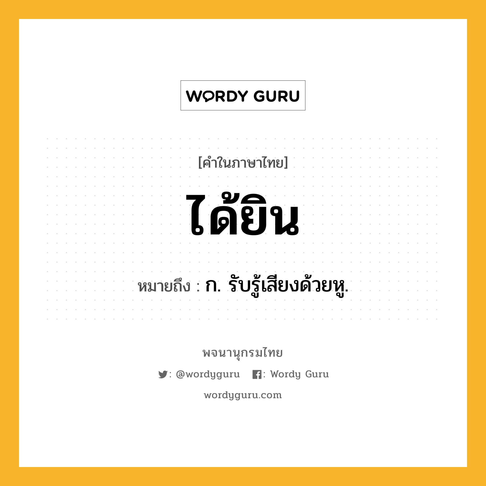 ได้ยิน ความหมาย หมายถึงอะไร?, คำในภาษาไทย ได้ยิน หมายถึง ก. รับรู้เสียงด้วยหู.