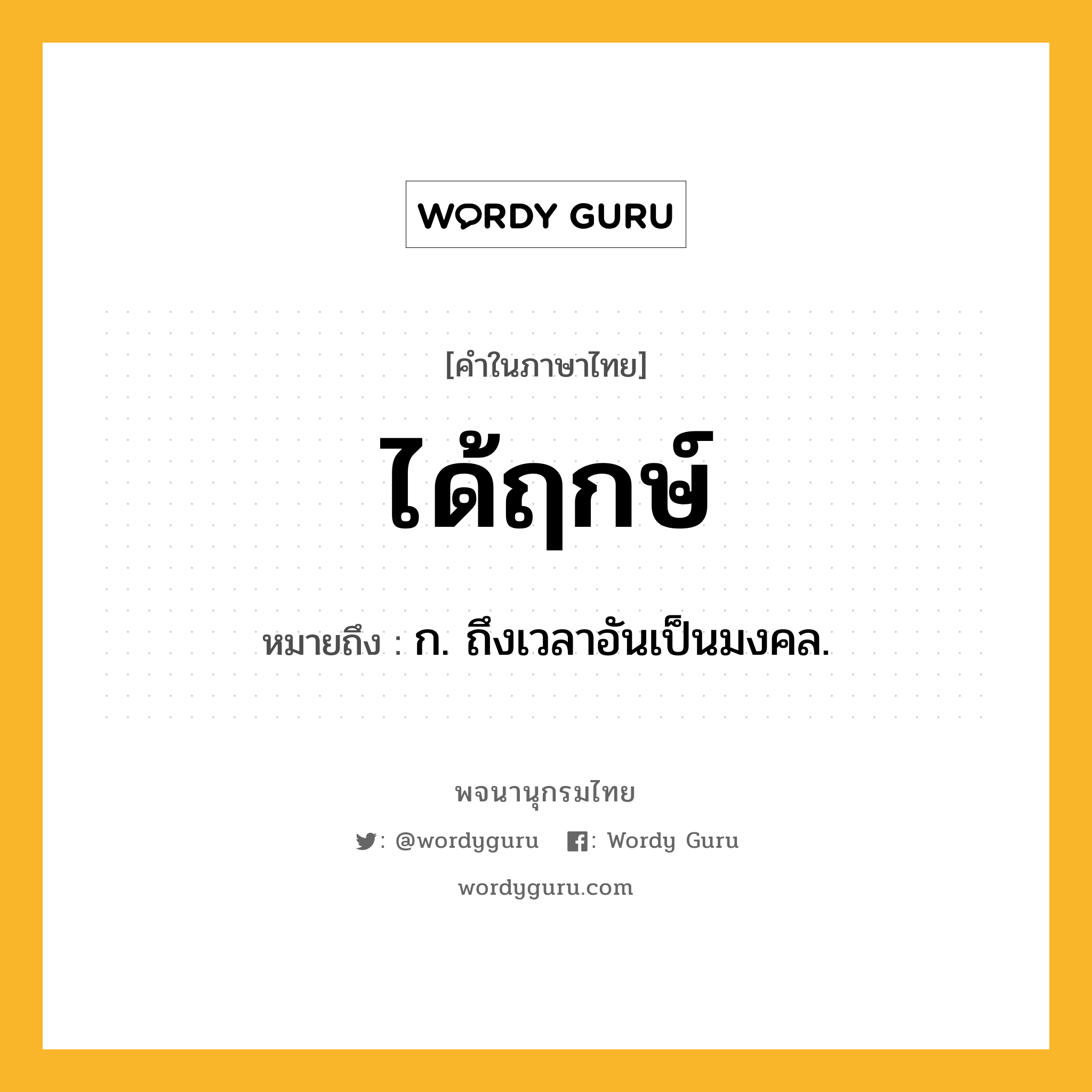 ได้ฤกษ์ ความหมาย หมายถึงอะไร?, คำในภาษาไทย ได้ฤกษ์ หมายถึง ก. ถึงเวลาอันเป็นมงคล.