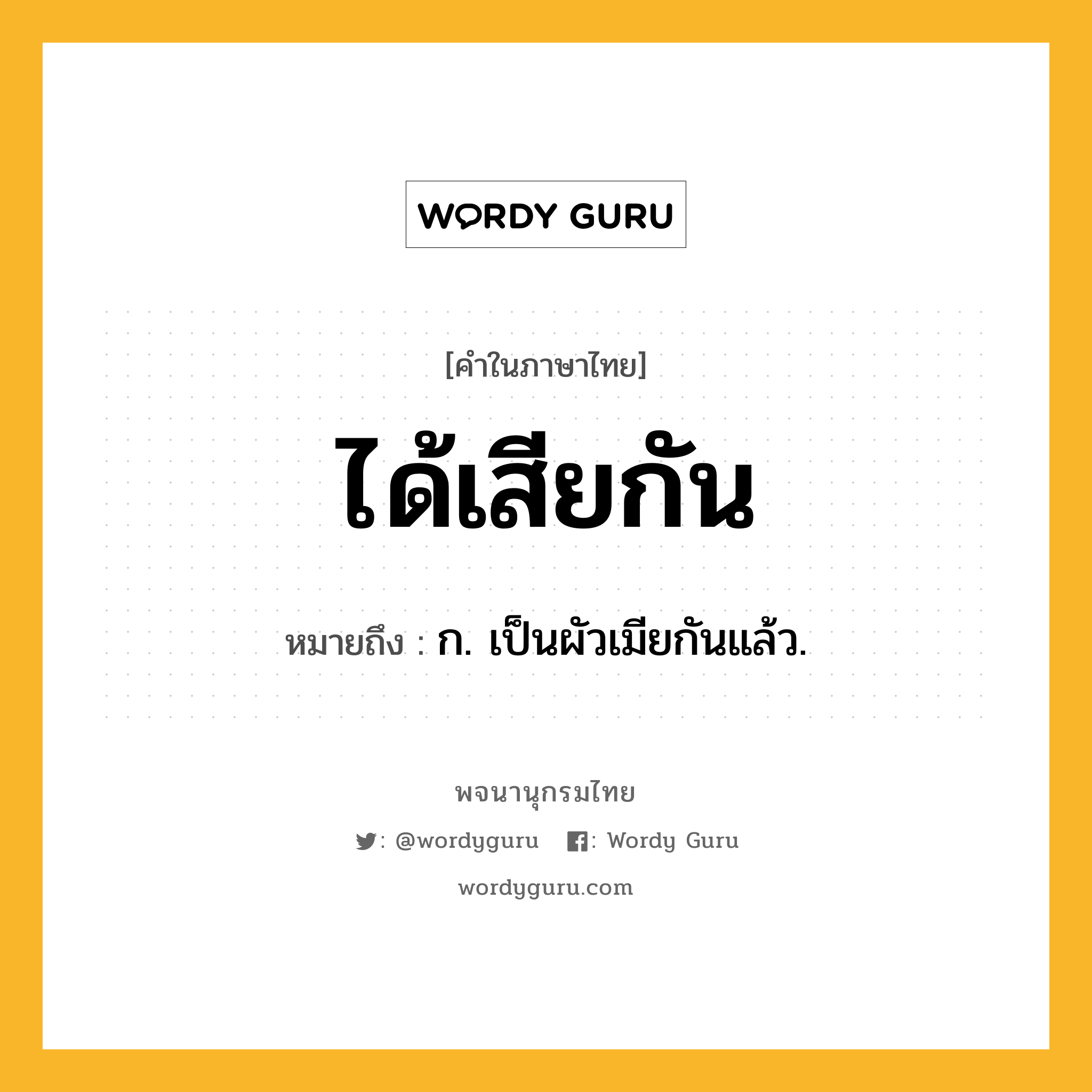 ได้เสียกัน หมายถึงอะไร?, คำในภาษาไทย ได้เสียกัน หมายถึง ก. เป็นผัวเมียกันแล้ว.