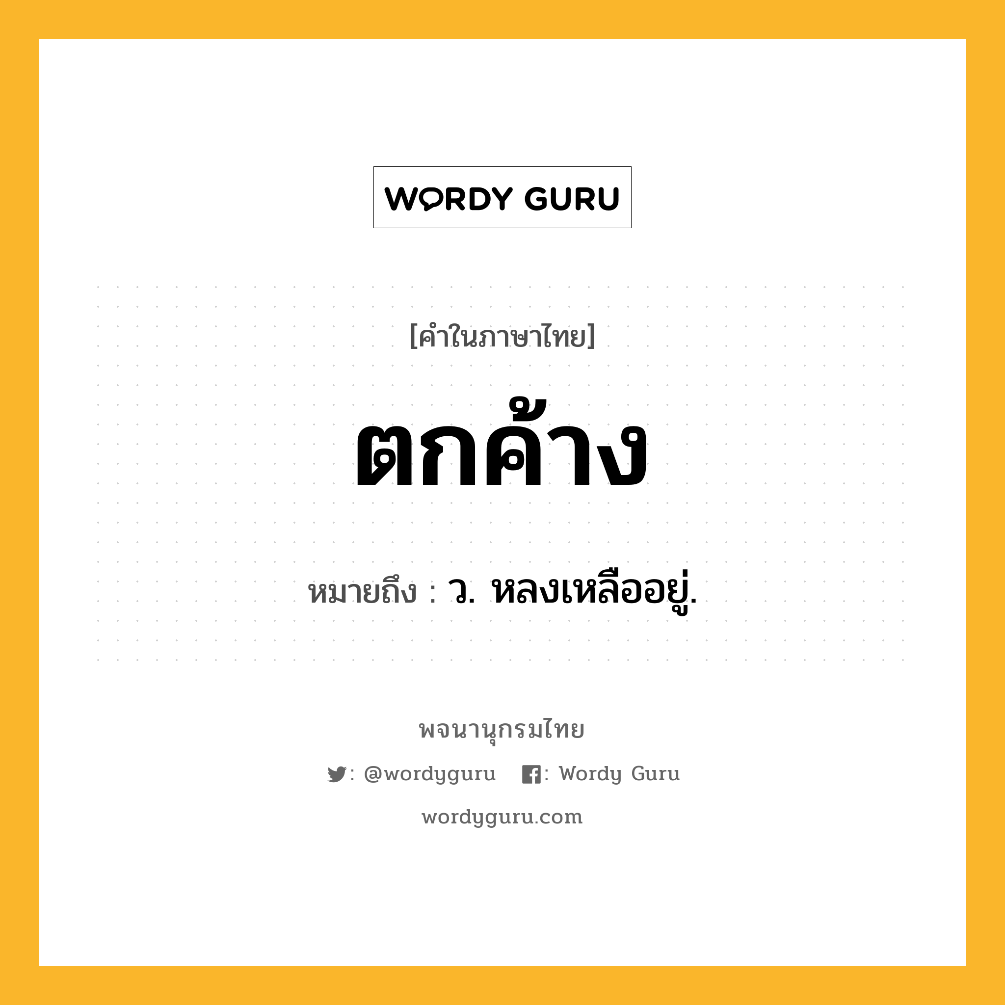 ตกค้าง ความหมาย หมายถึงอะไร?, คำในภาษาไทย ตกค้าง หมายถึง ว. หลงเหลืออยู่.