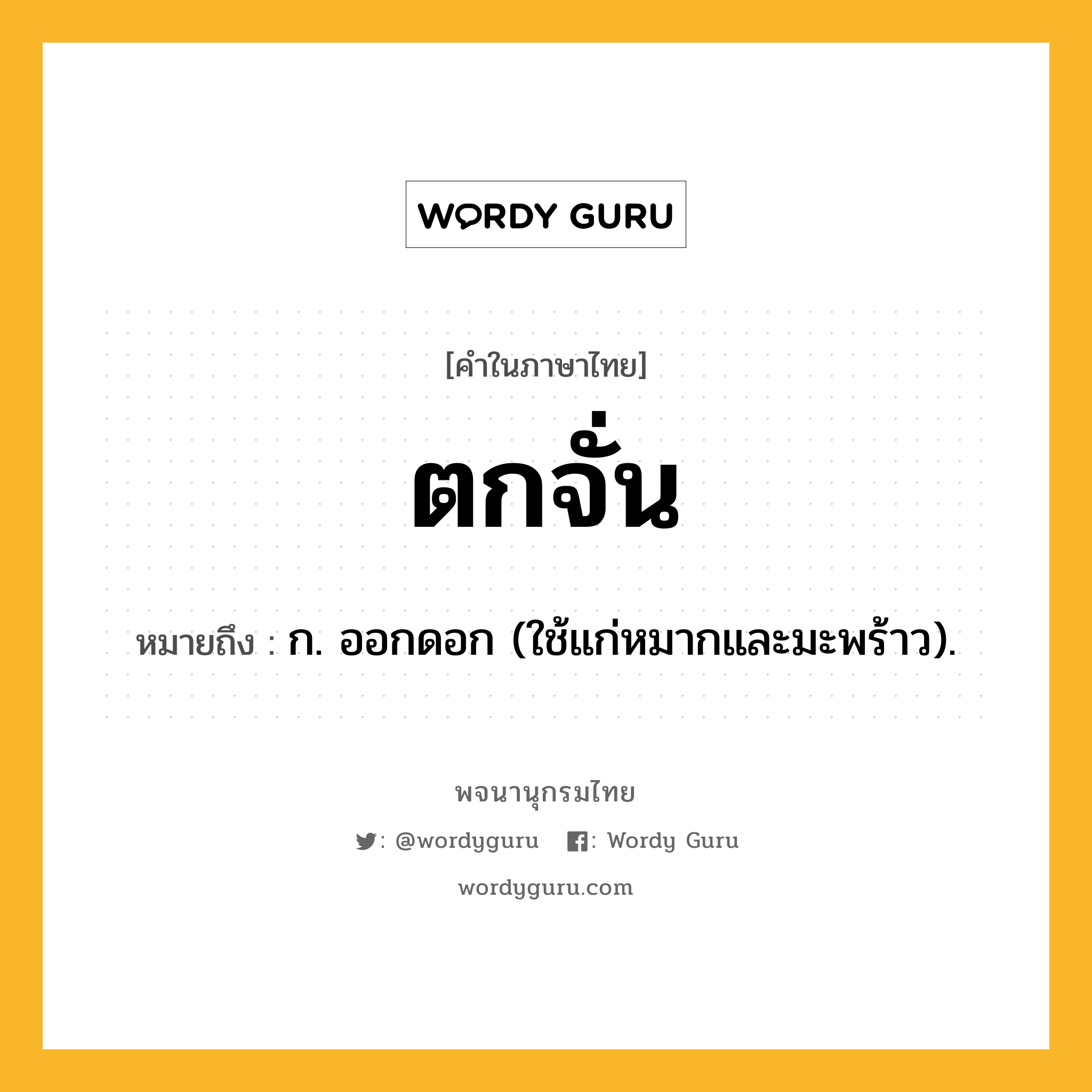 ตกจั่น ความหมาย หมายถึงอะไร?, คำในภาษาไทย ตกจั่น หมายถึง ก. ออกดอก (ใช้แก่หมากและมะพร้าว).