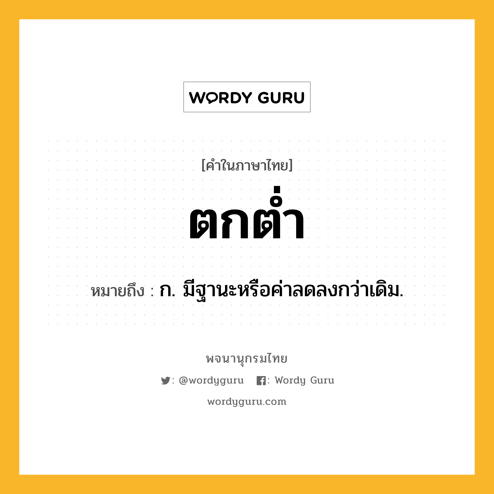 ตกต่ำ หมายถึงอะไร?, คำในภาษาไทย ตกต่ำ หมายถึง ก. มีฐานะหรือค่าลดลงกว่าเดิม.