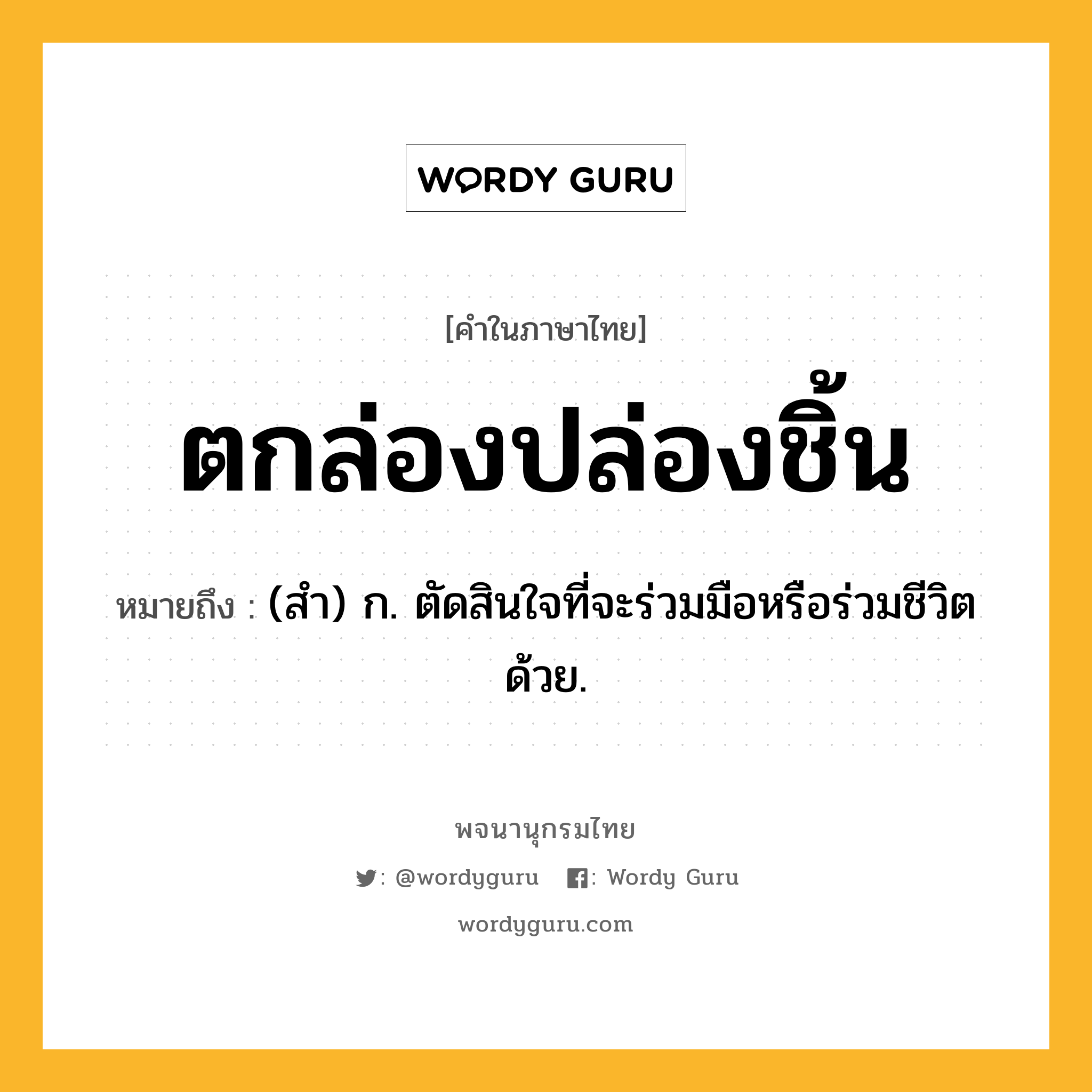 ตกล่องปล่องชิ้น หมายถึงอะไร?, คำในภาษาไทย ตกล่องปล่องชิ้น หมายถึง (สํา) ก. ตัดสินใจที่จะร่วมมือหรือร่วมชีวิตด้วย.