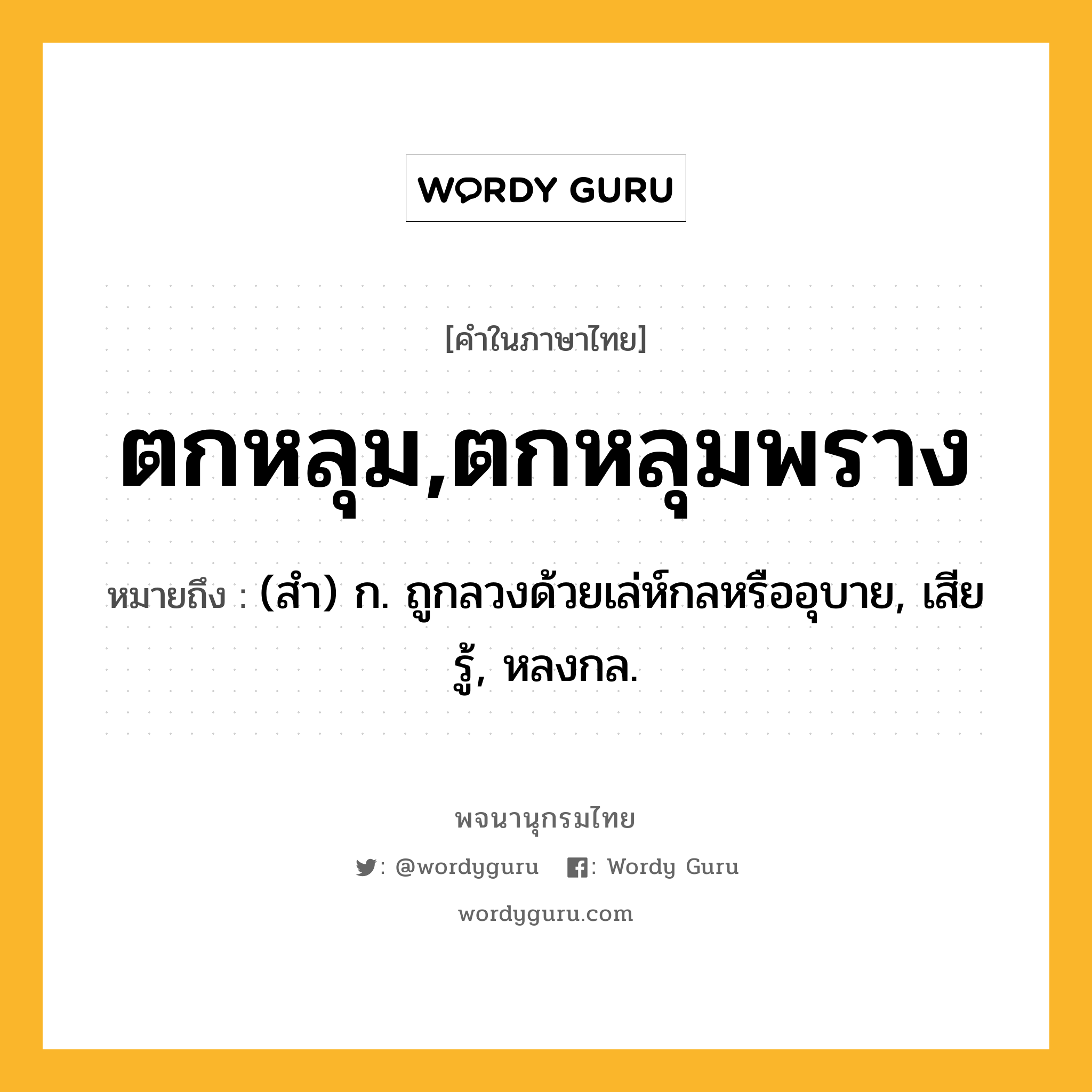 ตกหลุม,ตกหลุมพราง หมายถึงอะไร?, คำในภาษาไทย ตกหลุม,ตกหลุมพราง หมายถึง (สํา) ก. ถูกลวงด้วยเล่ห์กลหรืออุบาย, เสียรู้, หลงกล.