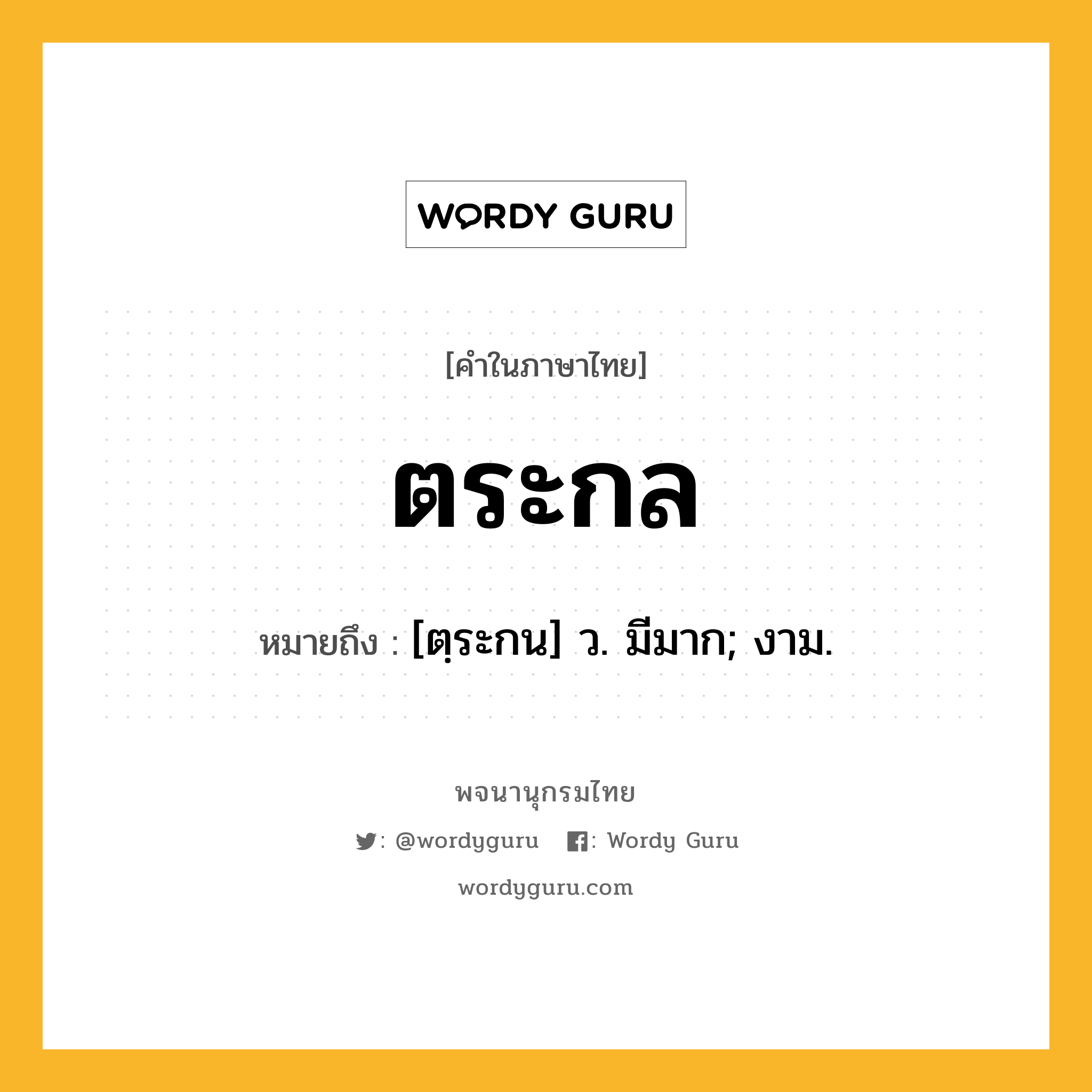 ตระกล ความหมาย หมายถึงอะไร?, คำในภาษาไทย ตระกล หมายถึง [ตฺระกน] ว. มีมาก; งาม.