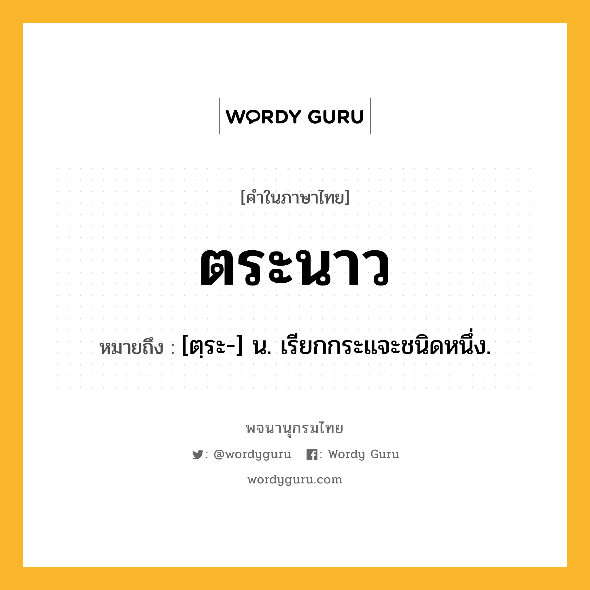 ตระนาว ความหมาย หมายถึงอะไร?, คำในภาษาไทย ตระนาว หมายถึง [ตฺระ-] น. เรียกกระแจะชนิดหนึ่ง.