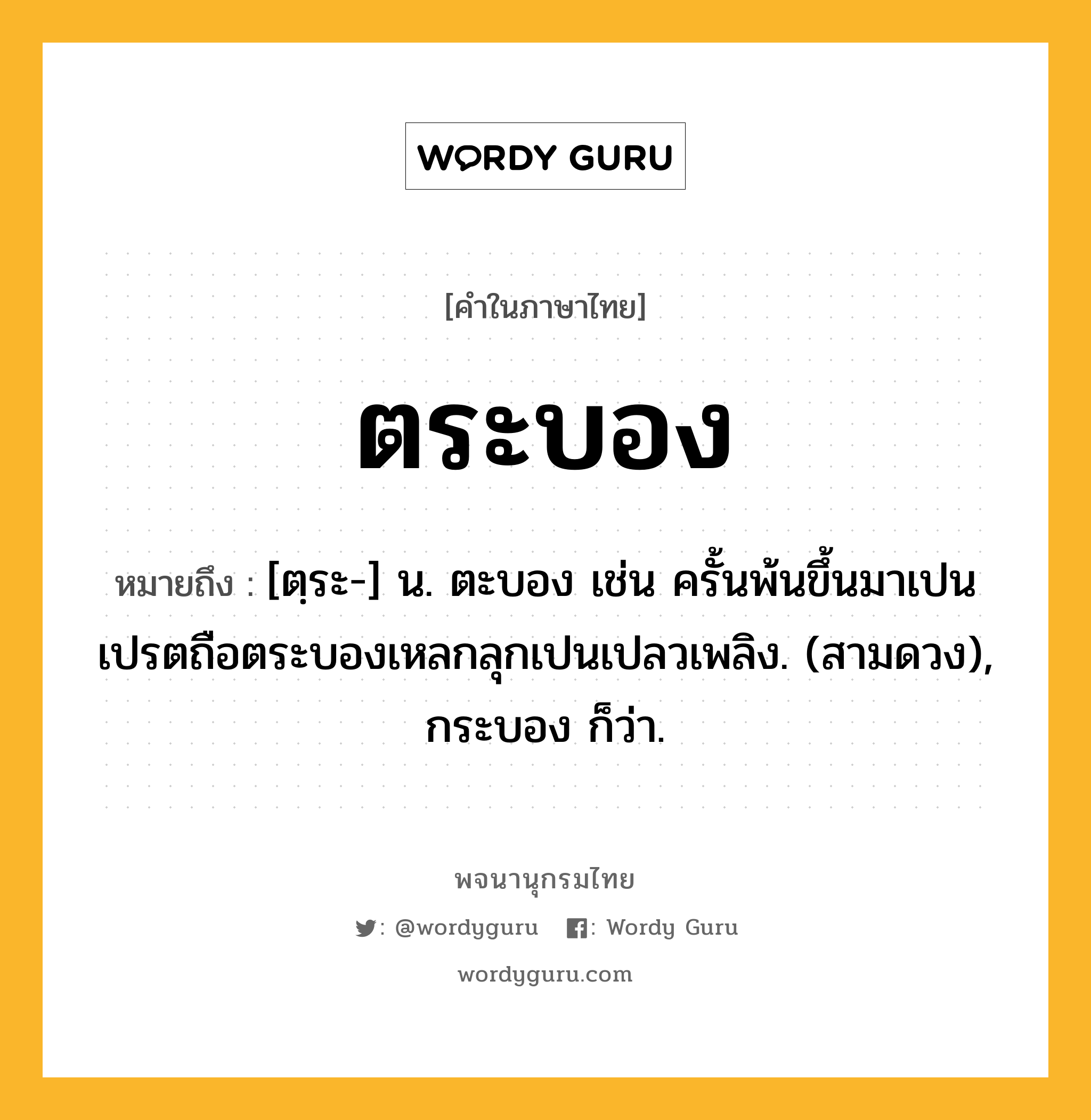 ตระบอง หมายถึงอะไร?, คำในภาษาไทย ตระบอง หมายถึง [ตฺระ-] น. ตะบอง เช่น ครั้นพ้นขึ้นมาเปนเปรตถือตระบองเหลกลุกเปนเปลวเพลิง. (สามดวง), กระบอง ก็ว่า.