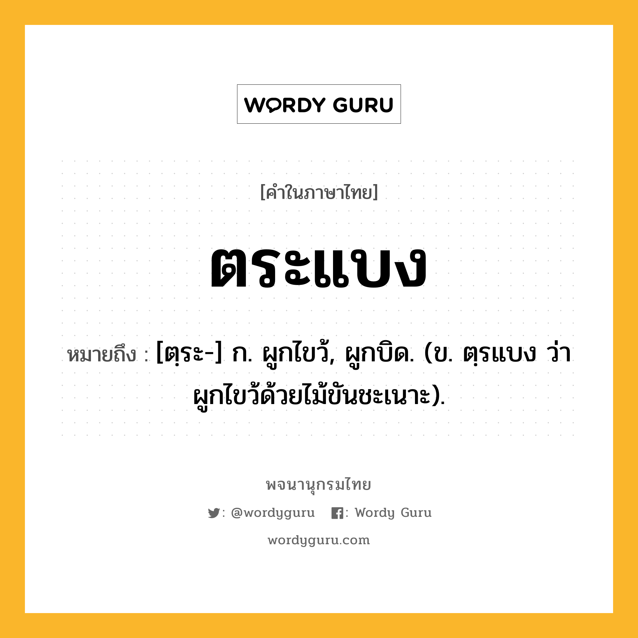 ตระแบง ความหมาย หมายถึงอะไร?, คำในภาษาไทย ตระแบง หมายถึง [ตฺระ-] ก. ผูกไขว้, ผูกบิด. (ข. ตฺรแบง ว่า ผูกไขว้ด้วยไม้ขันชะเนาะ).