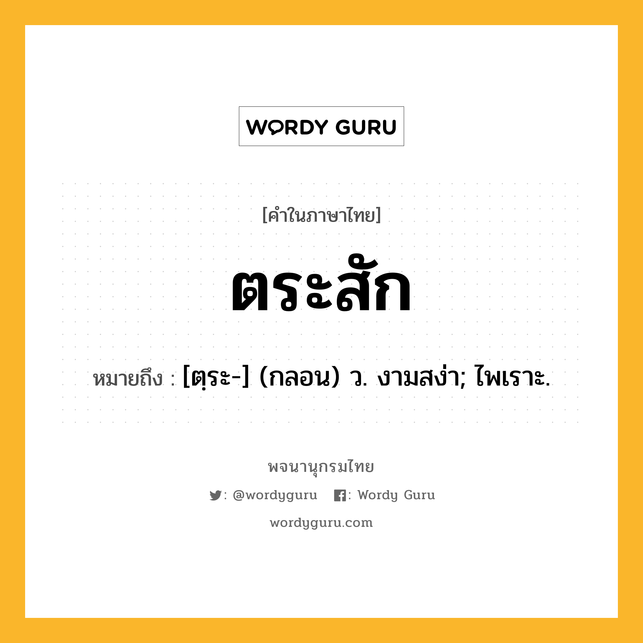 ตระสัก หมายถึงอะไร?, คำในภาษาไทย ตระสัก หมายถึง [ตฺระ-] (กลอน) ว. งามสง่า; ไพเราะ.