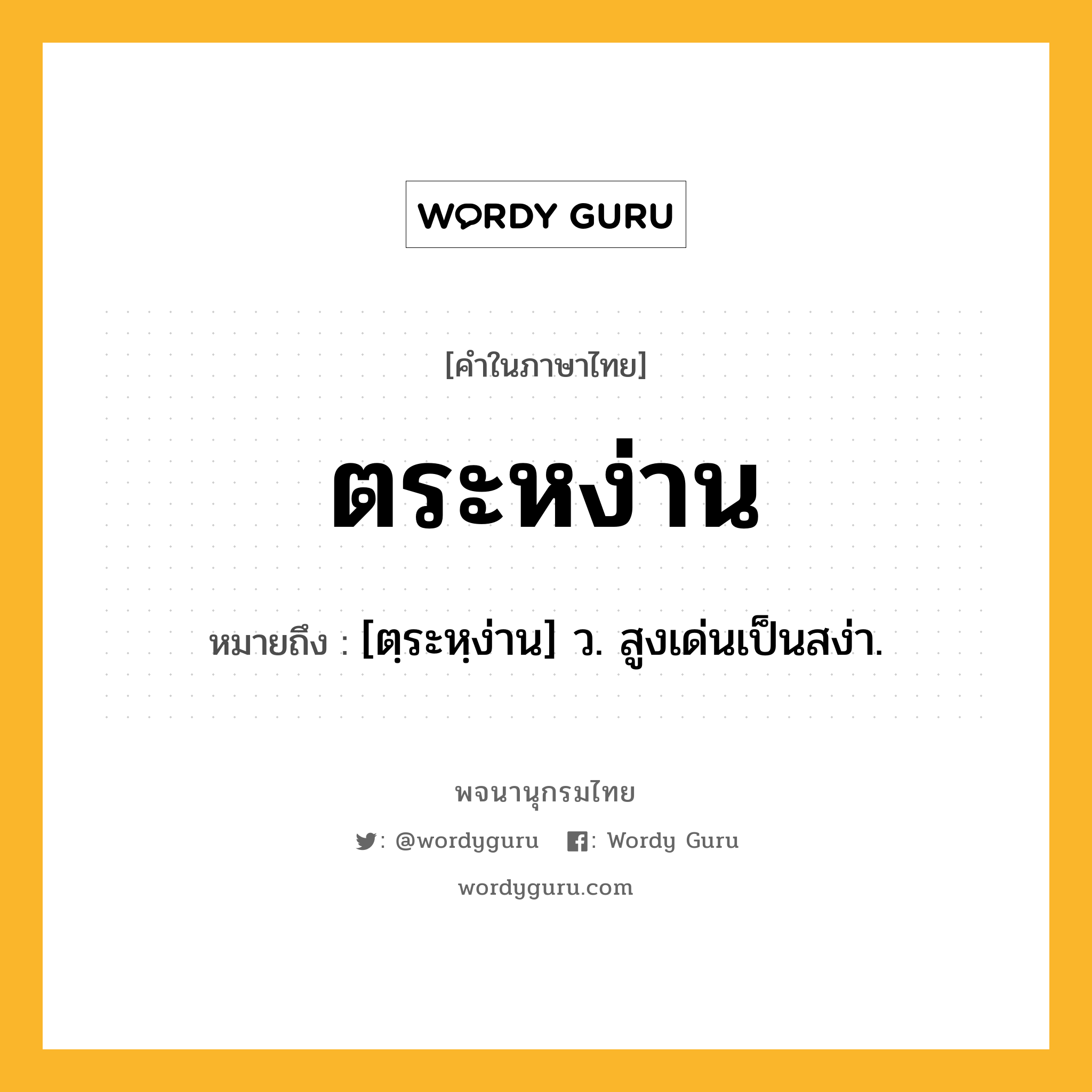 ตระหง่าน ความหมาย หมายถึงอะไร?, คำในภาษาไทย ตระหง่าน หมายถึง [ตฺระหฺง่าน] ว. สูงเด่นเป็นสง่า.