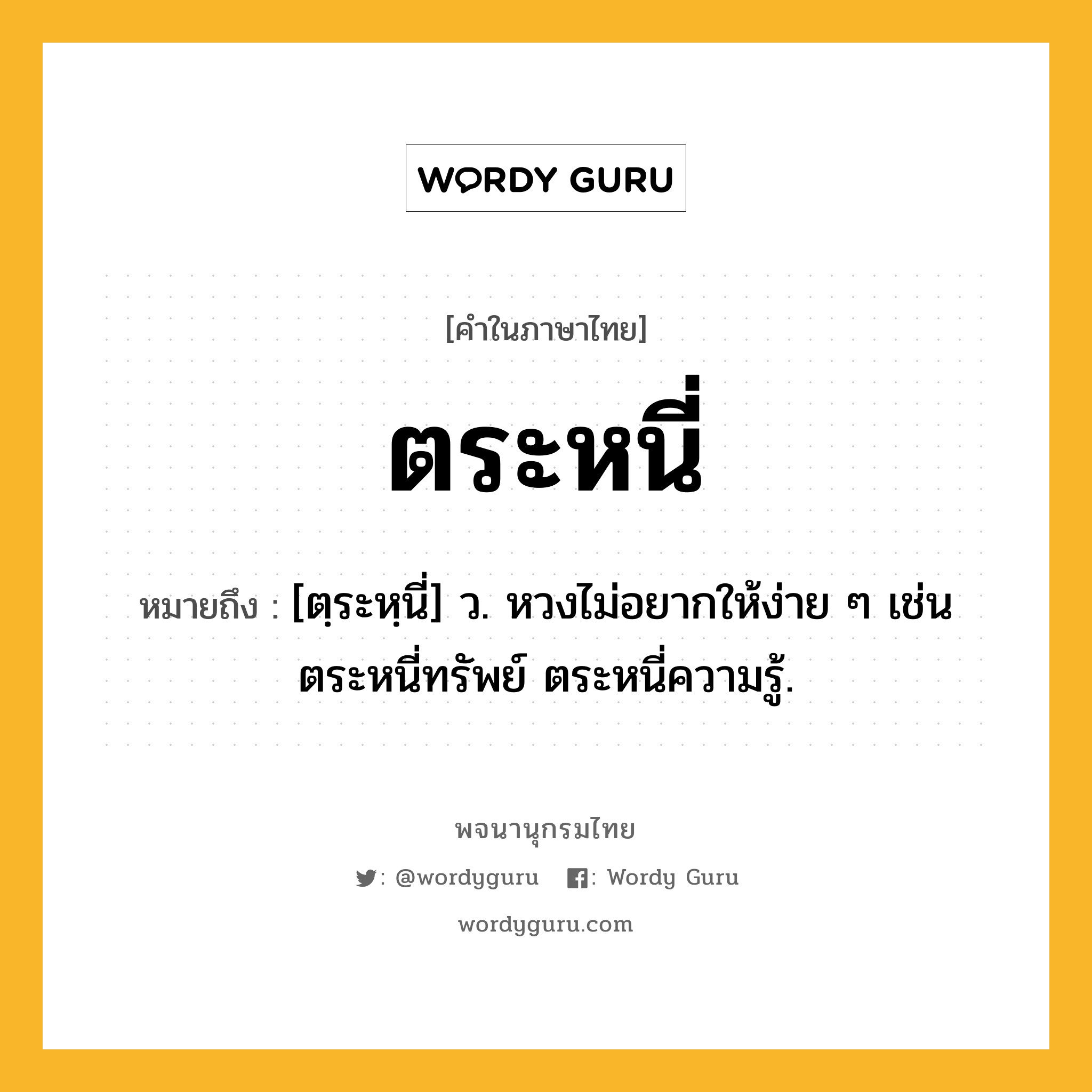 ตระหนี่ หมายถึงอะไร?, คำในภาษาไทย ตระหนี่ หมายถึง [ตฺระหฺนี่] ว. หวงไม่อยากให้ง่าย ๆ เช่น ตระหนี่ทรัพย์ ตระหนี่ความรู้.