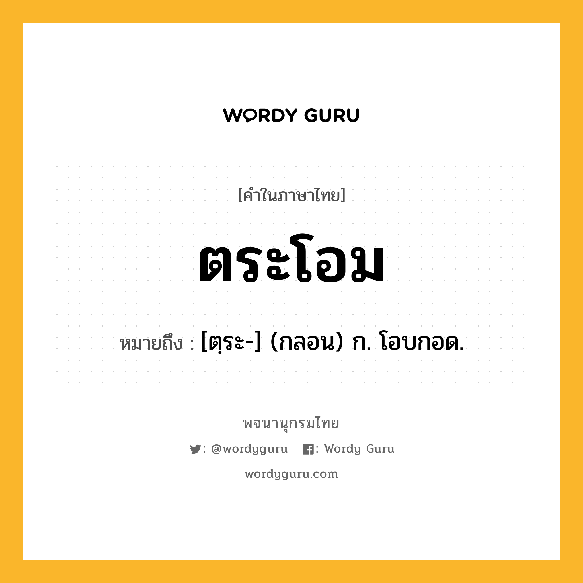 ตระโอม ความหมาย หมายถึงอะไร?, คำในภาษาไทย ตระโอม หมายถึง [ตฺระ-] (กลอน) ก. โอบกอด.