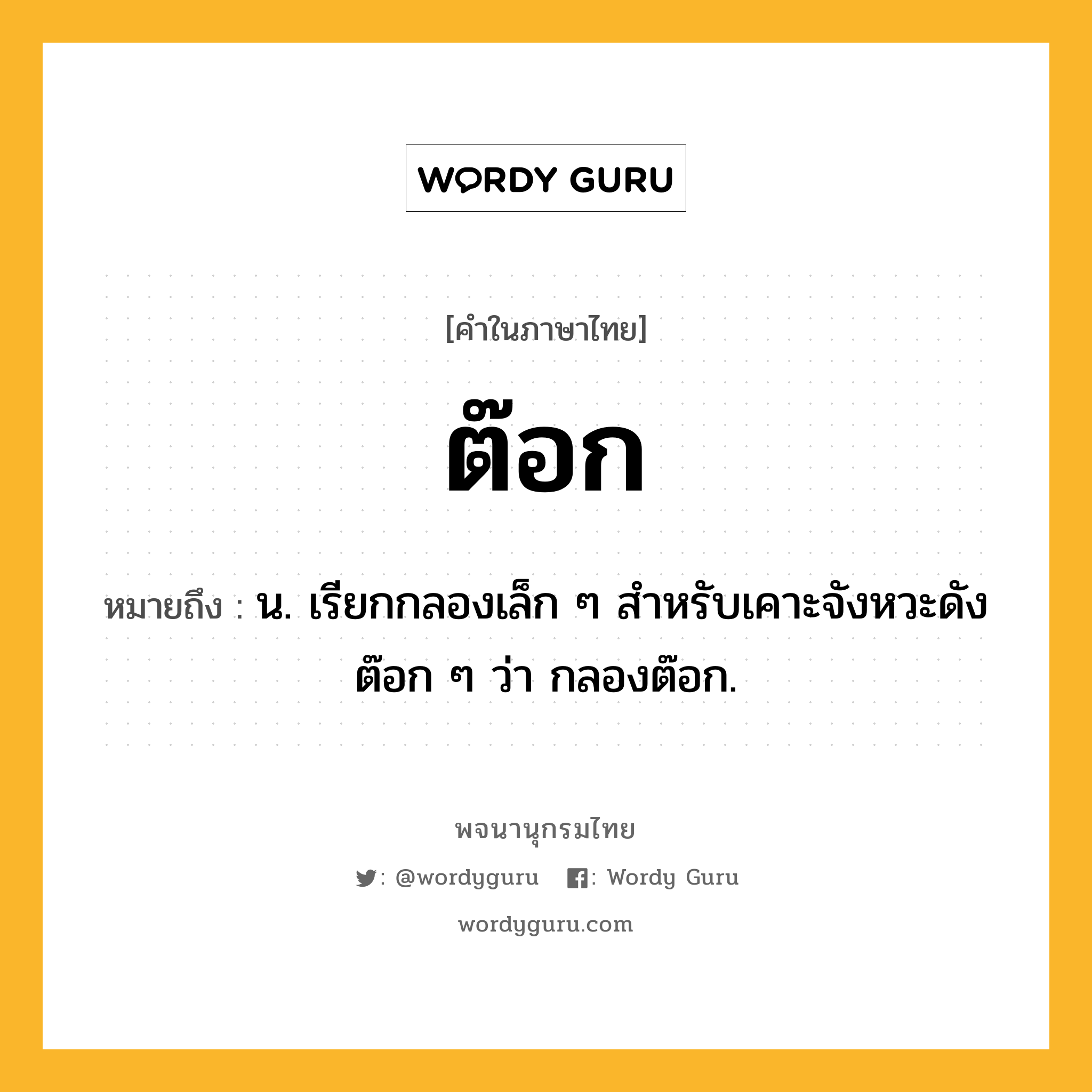 ต๊อก หมายถึงอะไร?, คำในภาษาไทย ต๊อก หมายถึง น. เรียกกลองเล็ก ๆ สําหรับเคาะจังหวะดังต๊อก ๆ ว่า กลองต๊อก.