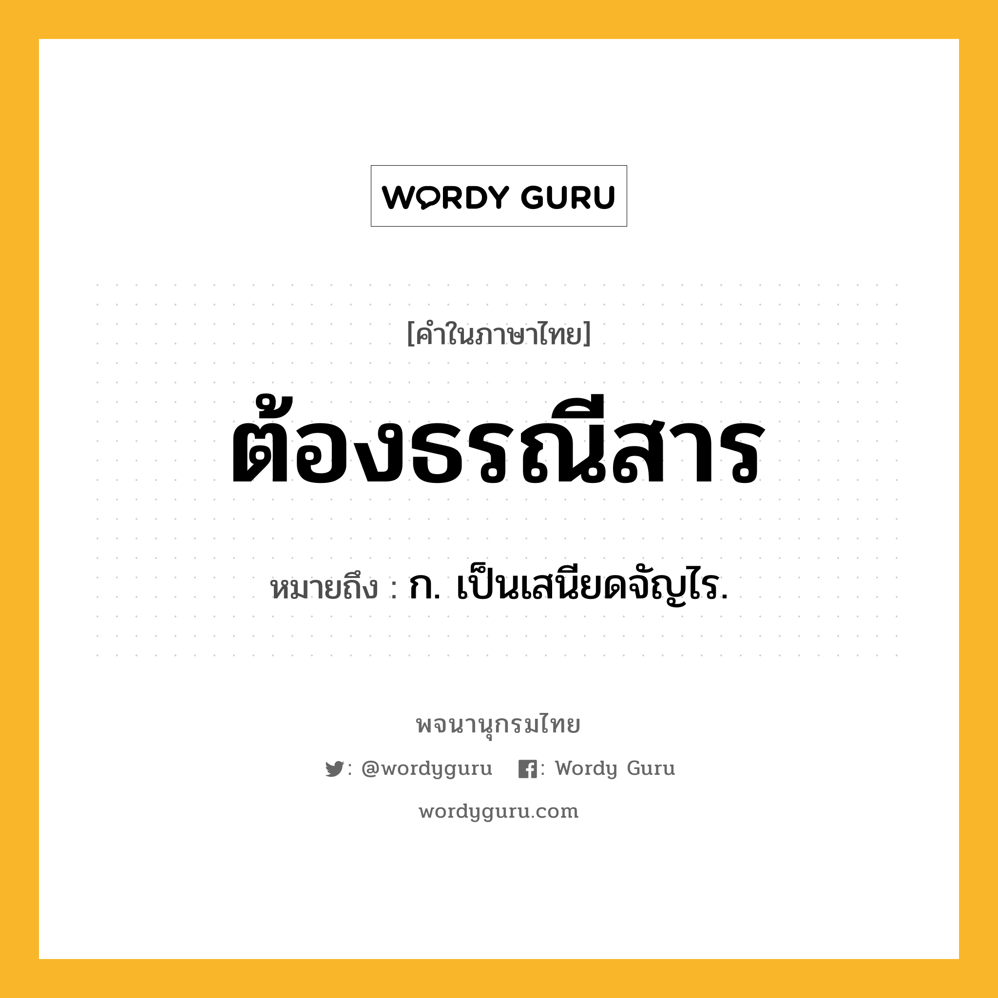 ต้องธรณีสาร ความหมาย หมายถึงอะไร?, คำในภาษาไทย ต้องธรณีสาร หมายถึง ก. เป็นเสนียดจัญไร.