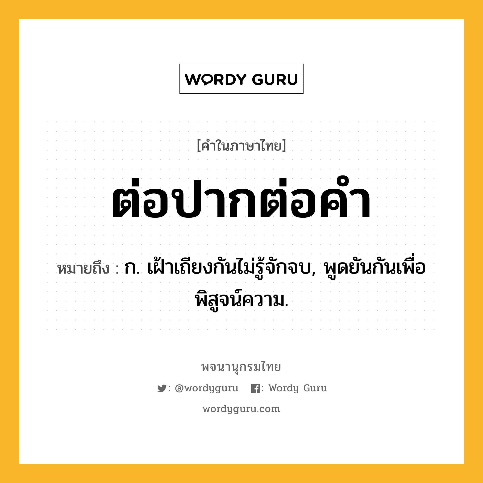 ต่อปากต่อคำ ความหมาย หมายถึงอะไร?, คำในภาษาไทย ต่อปากต่อคำ หมายถึง ก. เฝ้าเถียงกันไม่รู้จักจบ, พูดยันกันเพื่อพิสูจน์ความ.