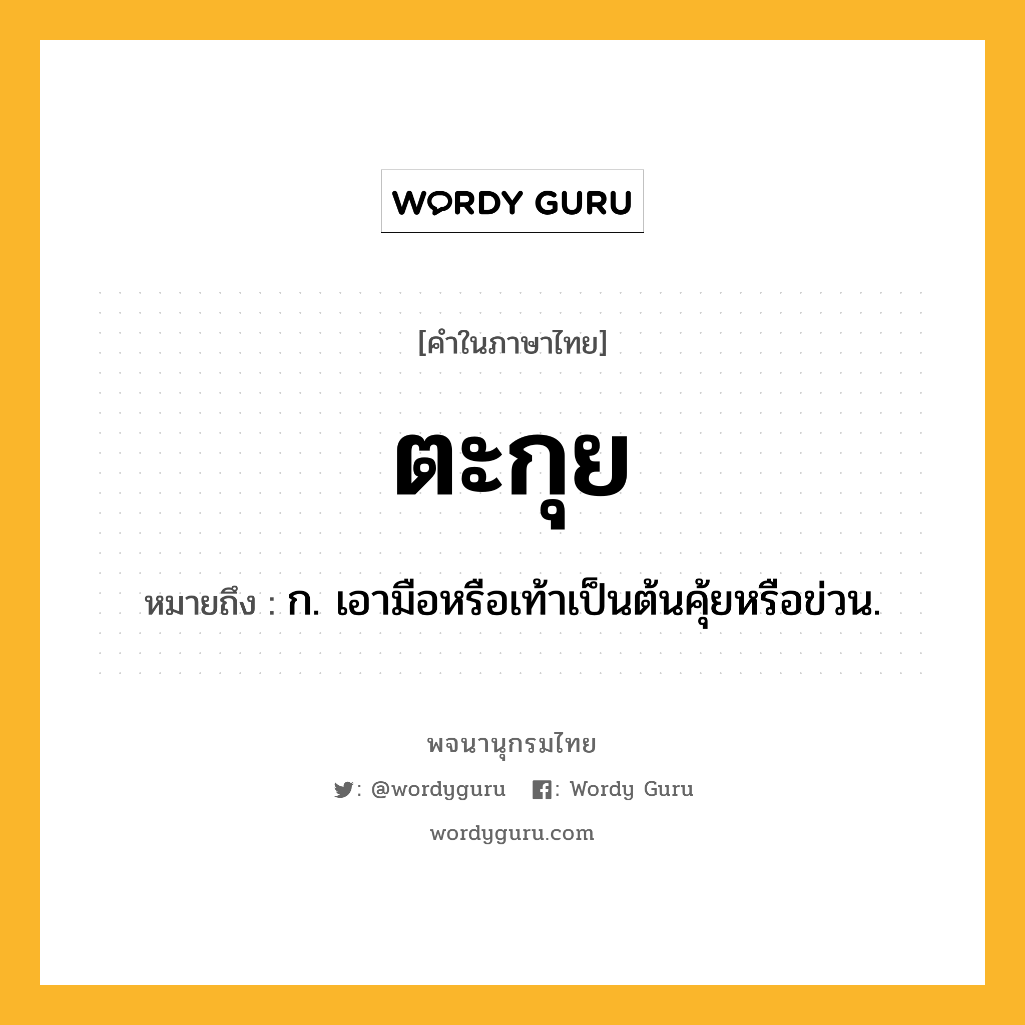 ตะกุย หมายถึงอะไร?, คำในภาษาไทย ตะกุย หมายถึง ก. เอามือหรือเท้าเป็นต้นคุ้ยหรือข่วน.