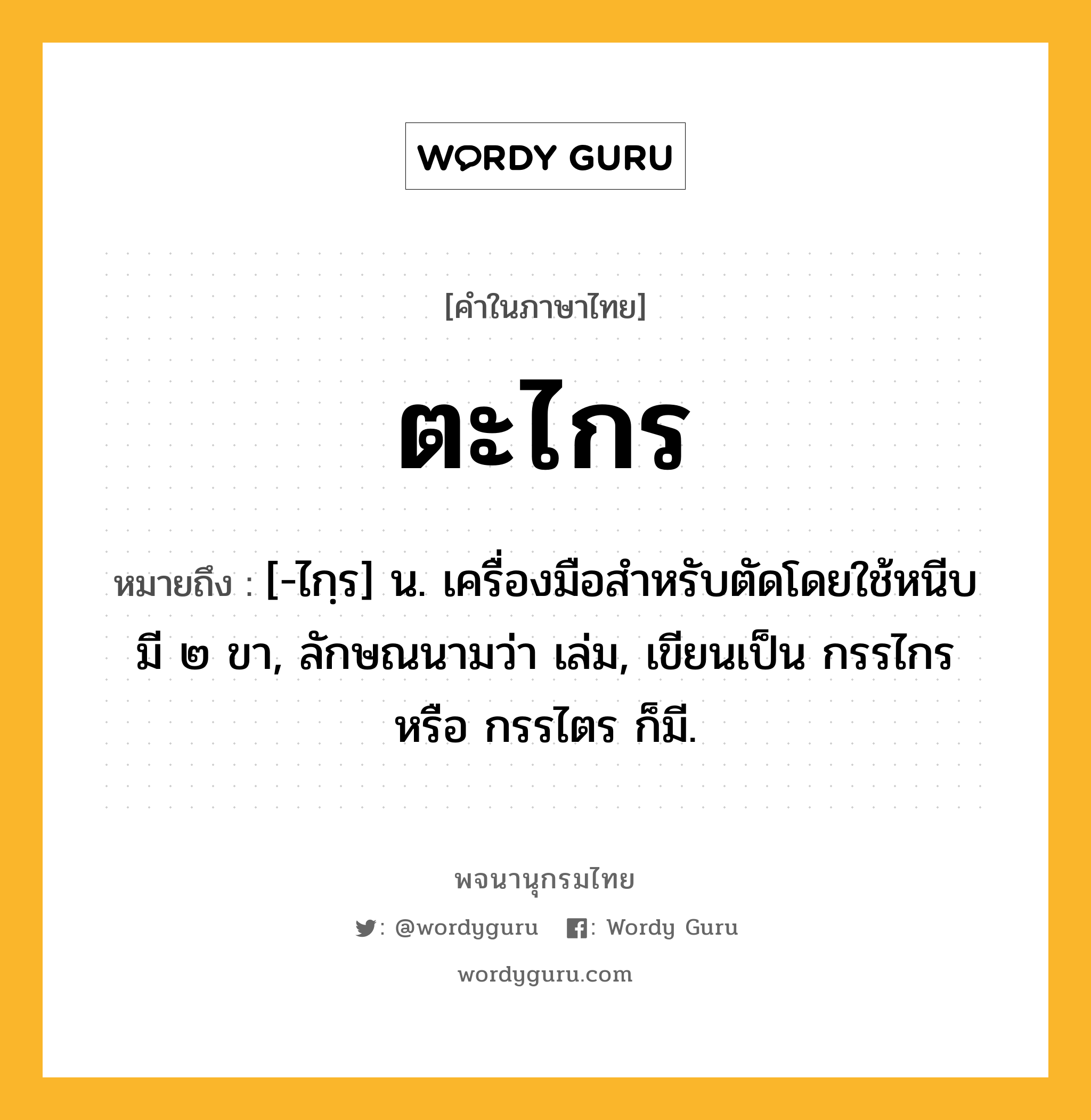 ตะไกร ความหมาย หมายถึงอะไร?, คำในภาษาไทย ตะไกร หมายถึง [-ไกฺร] น. เครื่องมือสําหรับตัดโดยใช้หนีบ มี ๒ ขา, ลักษณนามว่า เล่ม, เขียนเป็น กรรไกร หรือ กรรไตร ก็มี.