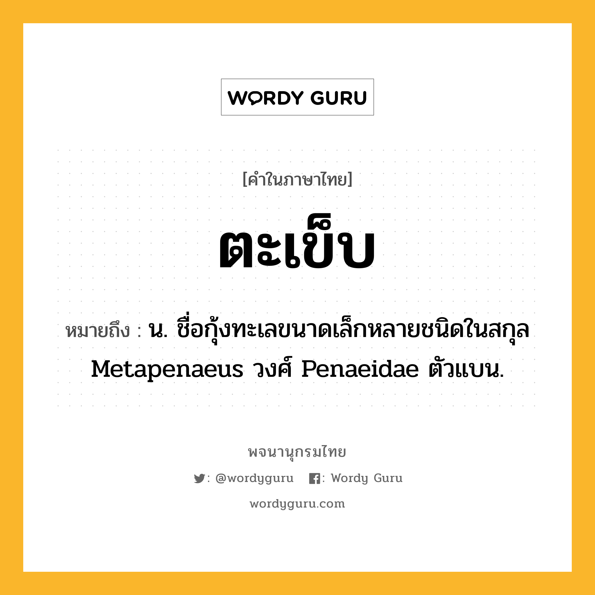 ตะเข็บ ความหมาย หมายถึงอะไร?, คำในภาษาไทย ตะเข็บ หมายถึง น. ชื่อกุ้งทะเลขนาดเล็กหลายชนิดในสกุล Metapenaeus วงศ์ Penaeidae ตัวแบน.