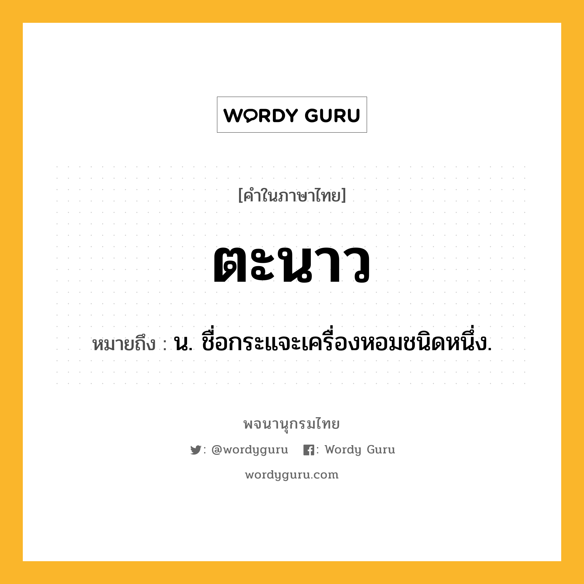 ตะนาว ความหมาย หมายถึงอะไร?, คำในภาษาไทย ตะนาว หมายถึง น. ชื่อกระแจะเครื่องหอมชนิดหนึ่ง.