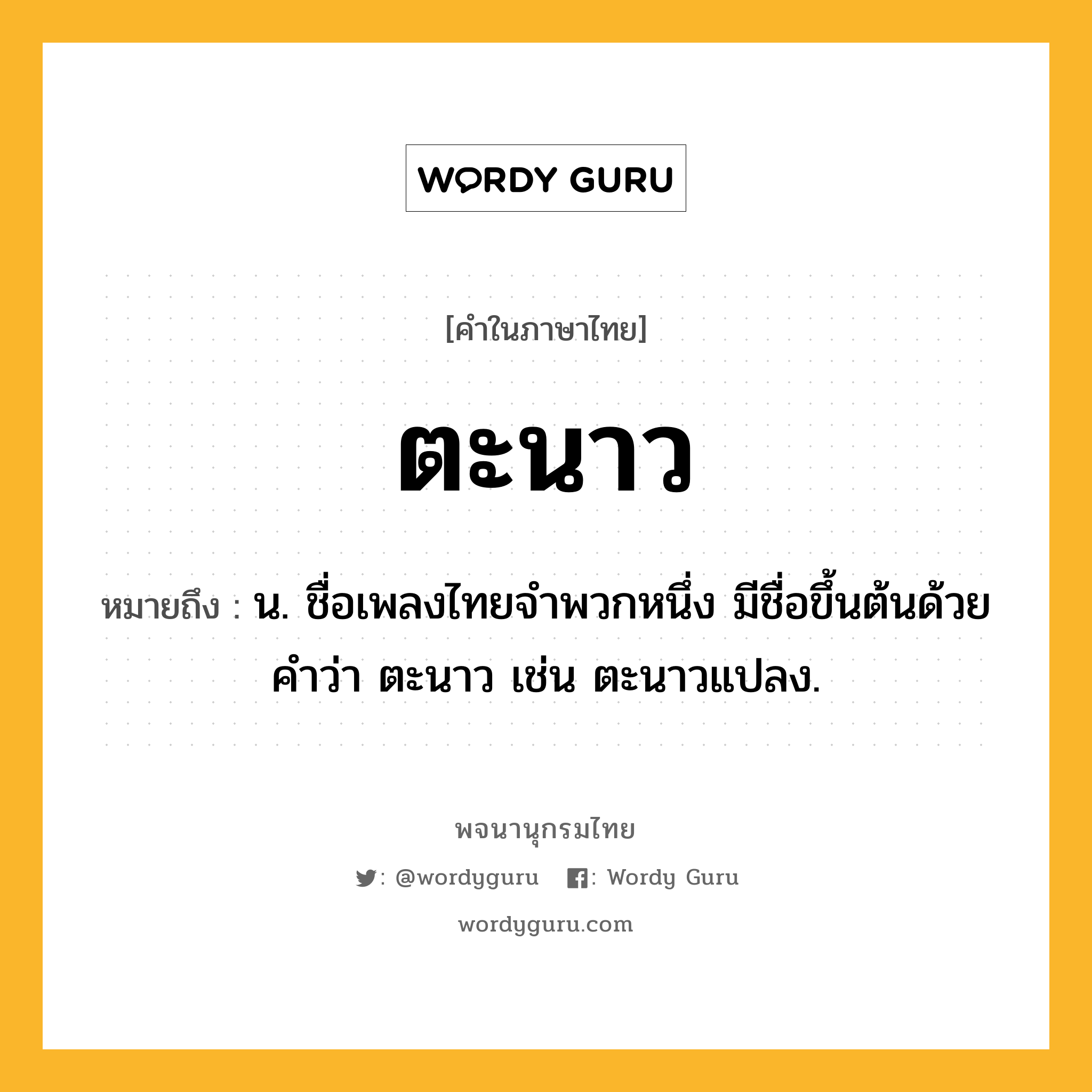 ตะนาว ความหมาย หมายถึงอะไร?, คำในภาษาไทย ตะนาว หมายถึง น. ชื่อเพลงไทยจำพวกหนึ่ง มีชื่อขึ้นต้นด้วยคำว่า ตะนาว เช่น ตะนาวแปลง.