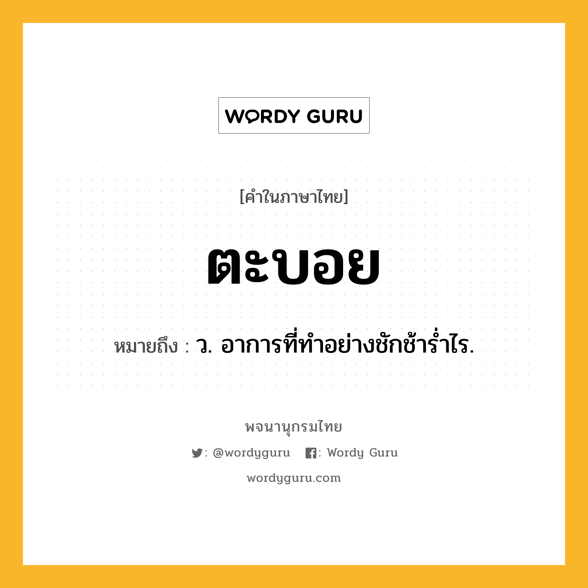 ตะบอย หมายถึงอะไร?, คำในภาษาไทย ตะบอย หมายถึง ว. อาการที่ทําอย่างชักช้ารํ่าไร.