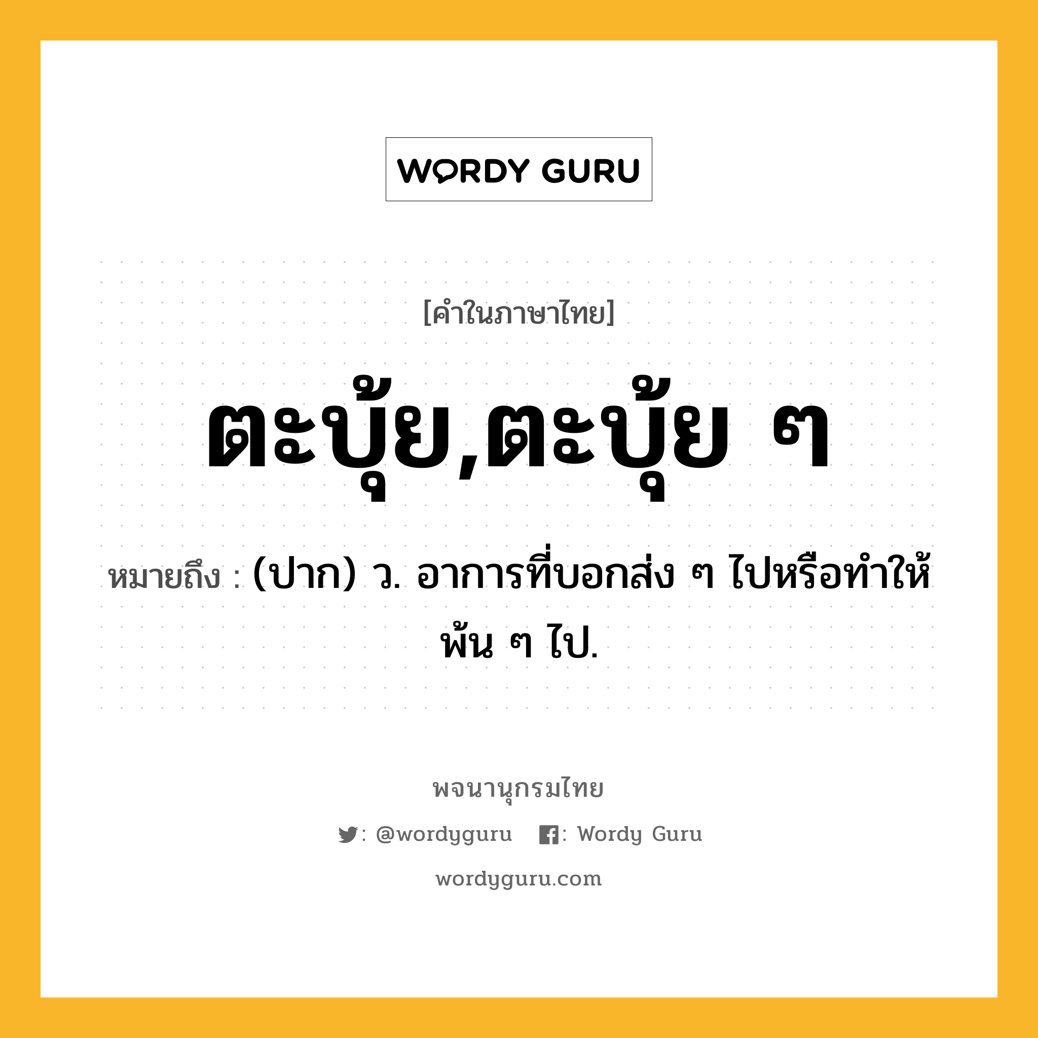 ตะบุ้ย,ตะบุ้ย ๆ หมายถึงอะไร?, คำในภาษาไทย ตะบุ้ย,ตะบุ้ย ๆ หมายถึง (ปาก) ว. อาการที่บอกส่ง ๆ ไปหรือทําให้พ้น ๆ ไป.