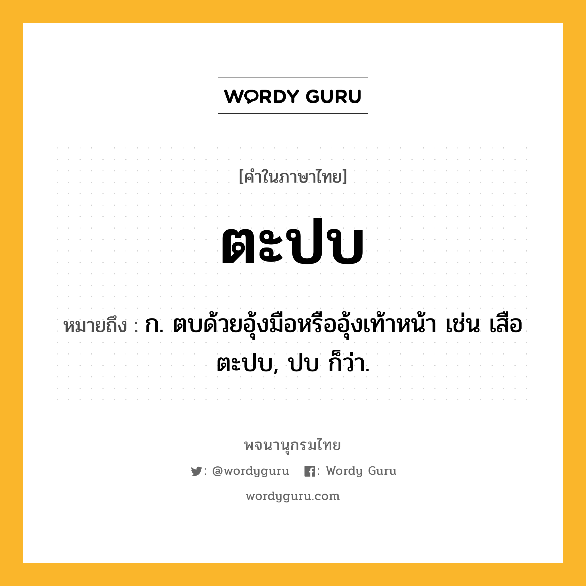 ตะปบ ความหมาย หมายถึงอะไร?, คำในภาษาไทย ตะปบ หมายถึง ก. ตบด้วยอุ้งมือหรืออุ้งเท้าหน้า เช่น เสือตะปบ, ปบ ก็ว่า.