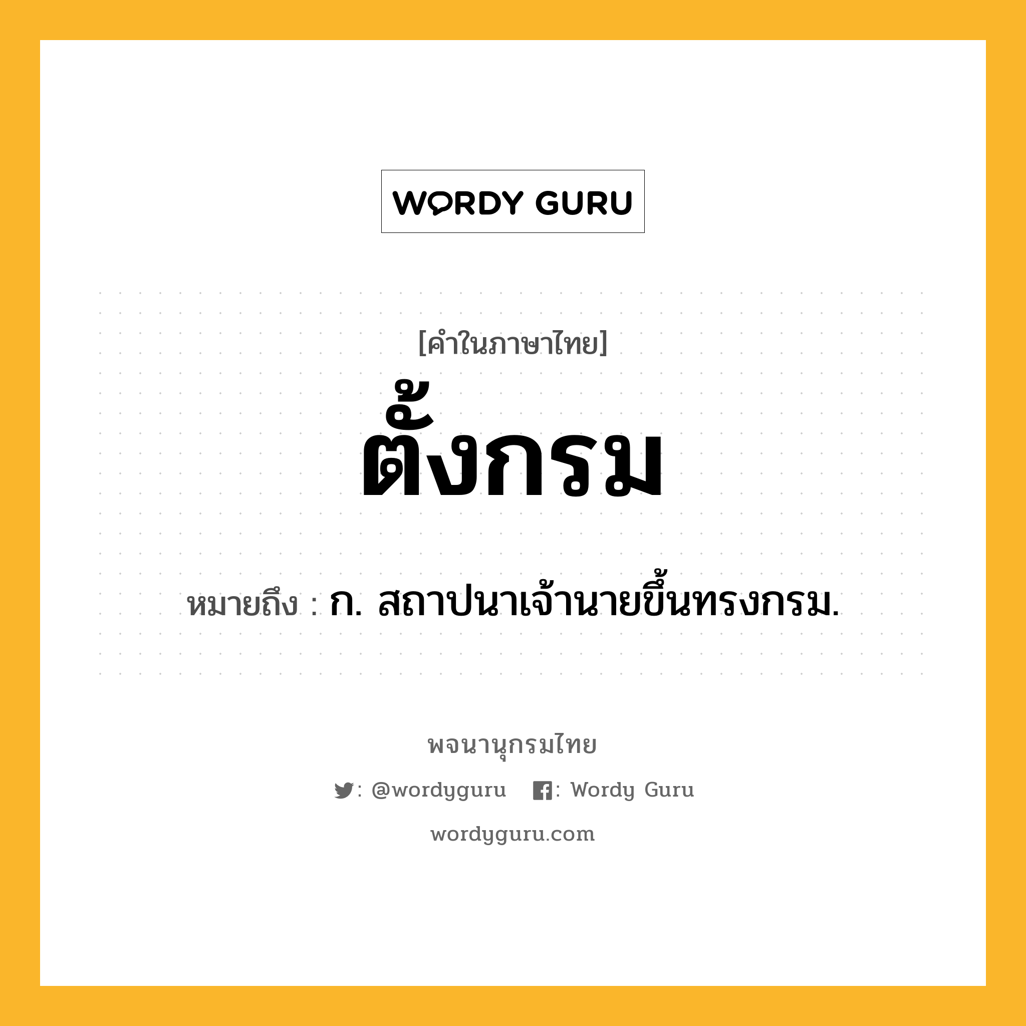 ตั้งกรม ความหมาย หมายถึงอะไร?, คำในภาษาไทย ตั้งกรม หมายถึง ก. สถาปนาเจ้านายขึ้นทรงกรม.