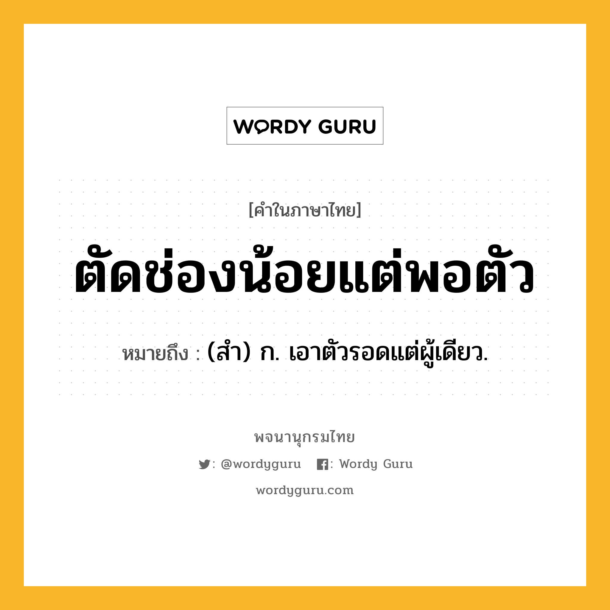 ตัดช่องน้อยแต่พอตัว ความหมาย หมายถึงอะไร?, คำในภาษาไทย ตัดช่องน้อยแต่พอตัว หมายถึง (สํา) ก. เอาตัวรอดแต่ผู้เดียว.