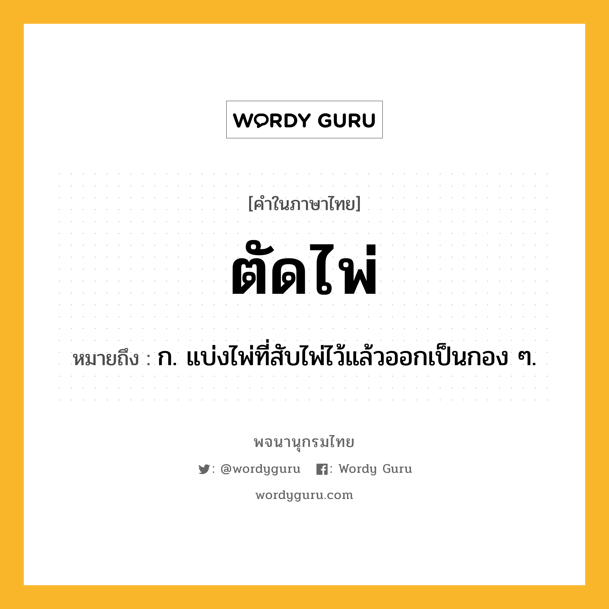 ตัดไพ่ ความหมาย หมายถึงอะไร?, คำในภาษาไทย ตัดไพ่ หมายถึง ก. แบ่งไพ่ที่สับไพ่ไว้แล้วออกเป็นกอง ๆ.