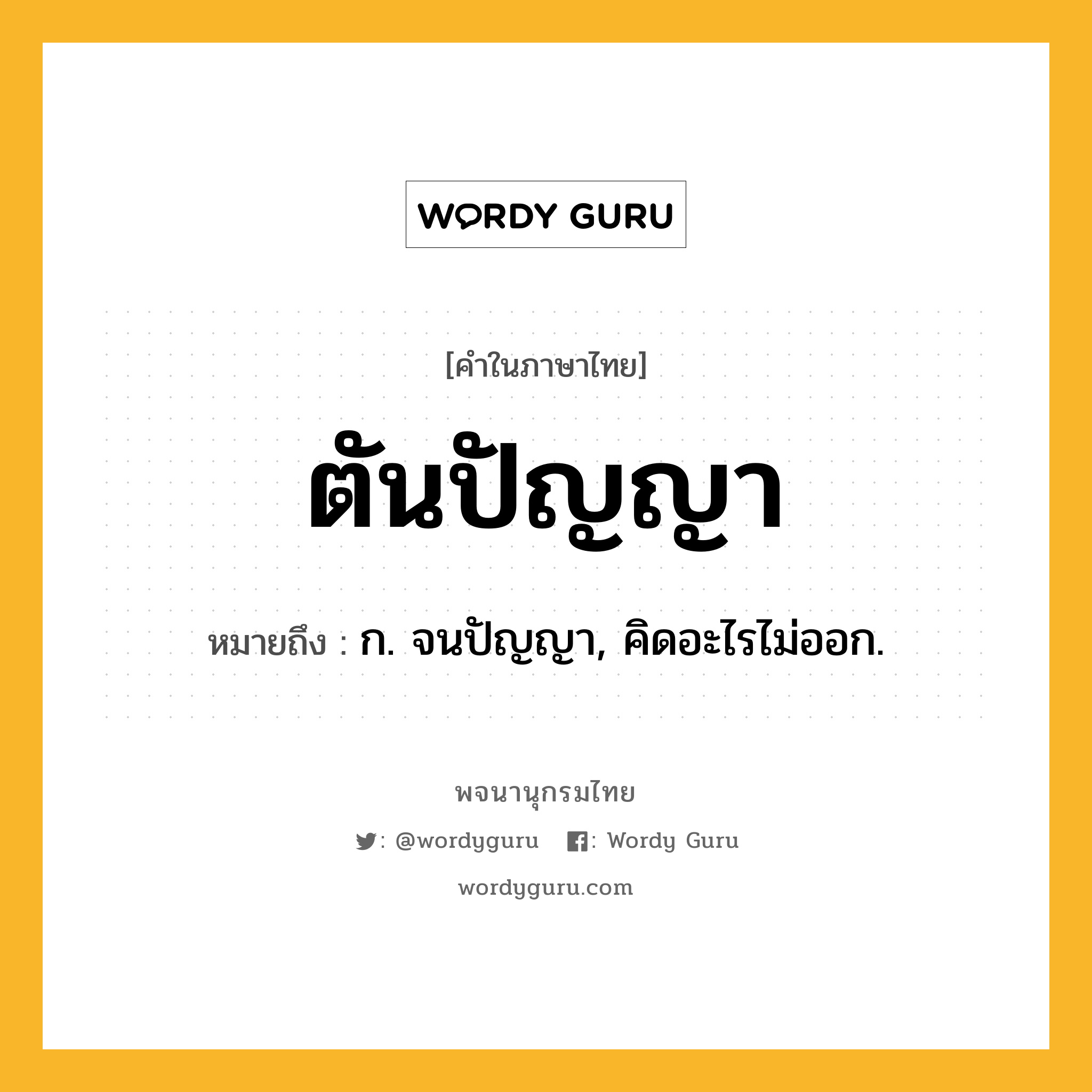 ตันปัญญา ความหมาย หมายถึงอะไร?, คำในภาษาไทย ตันปัญญา หมายถึง ก. จนปัญญา, คิดอะไรไม่ออก.