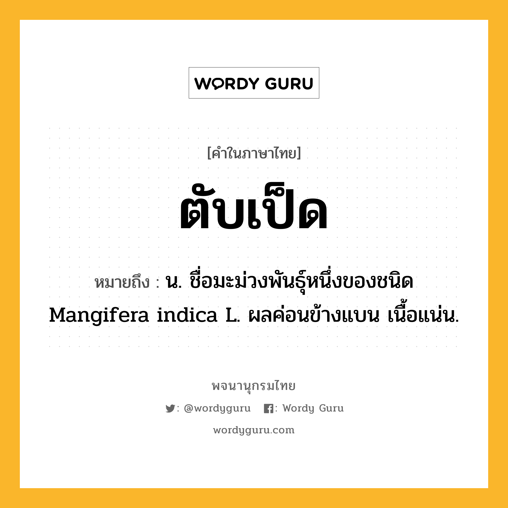 ตับเป็ด หมายถึงอะไร?, คำในภาษาไทย ตับเป็ด หมายถึง น. ชื่อมะม่วงพันธุ์หนึ่งของชนิด Mangifera indica L. ผลค่อนข้างแบน เนื้อแน่น.
