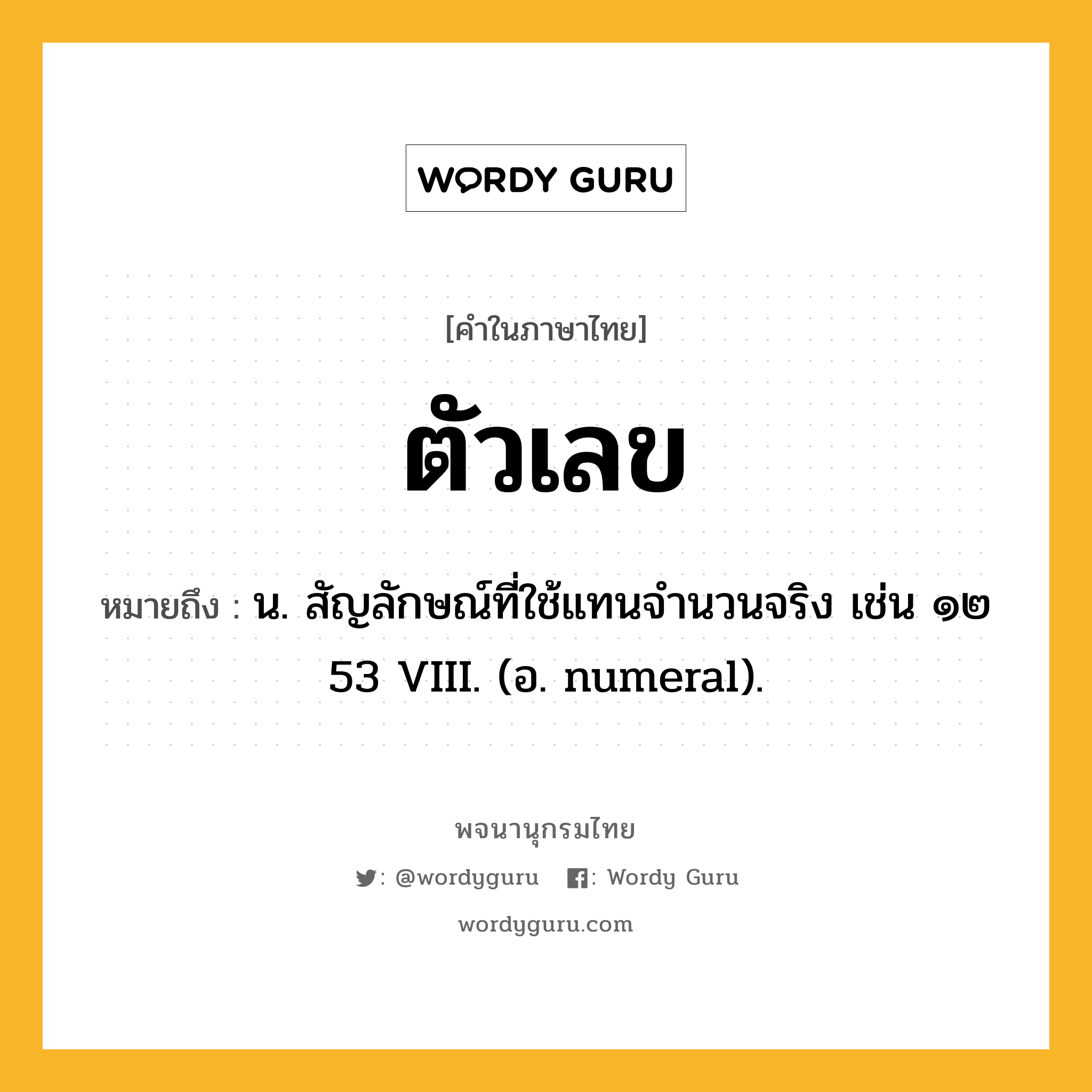 ตัวเลข หมายถึงอะไร?, คำในภาษาไทย ตัวเลข หมายถึง น. สัญลักษณ์ที่ใช้แทนจํานวนจริง เช่น ๑๒ 53 VIII. (อ. numeral).