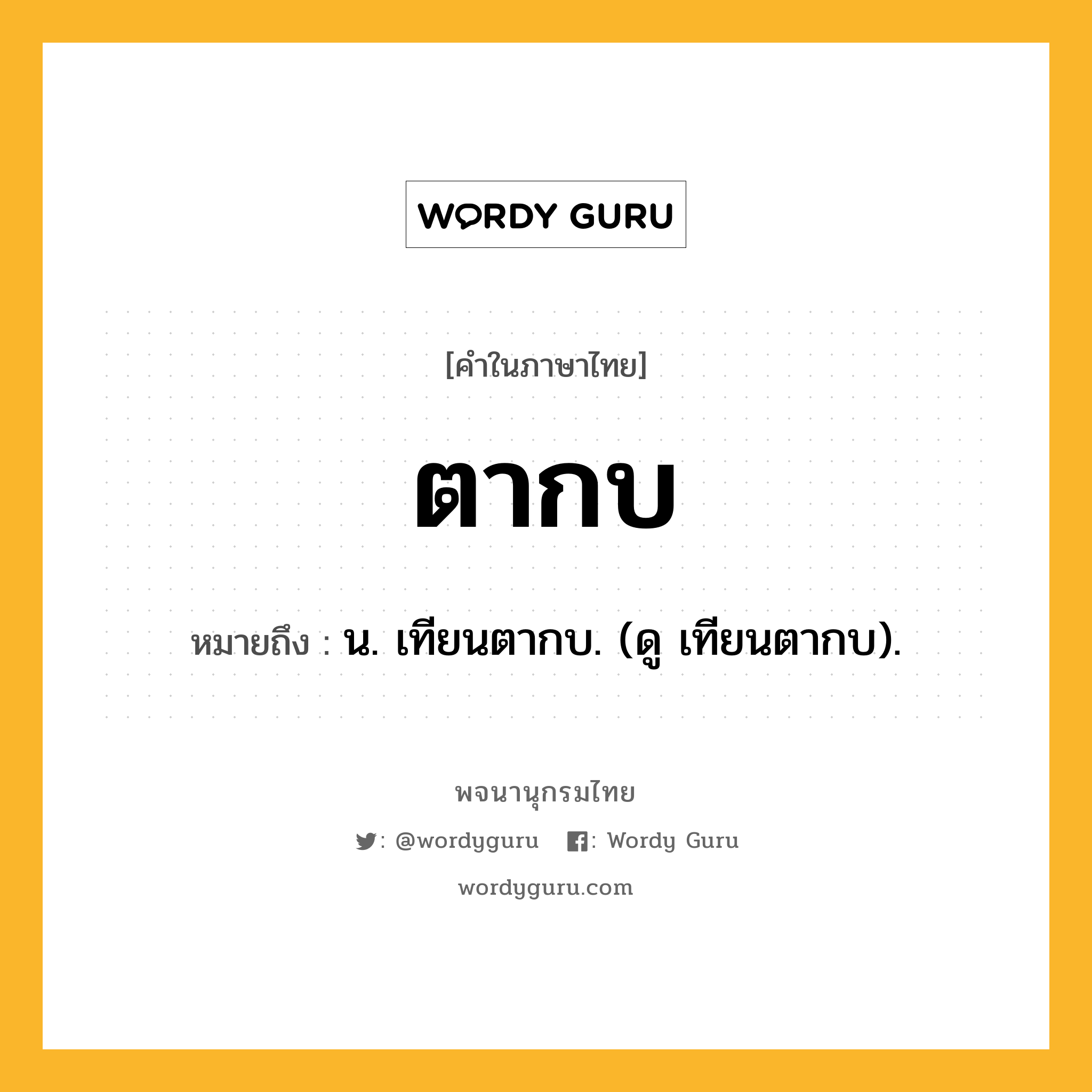 ตากบ หมายถึงอะไร?, คำในภาษาไทย ตากบ หมายถึง น. เทียนตากบ. (ดู เทียนตากบ).